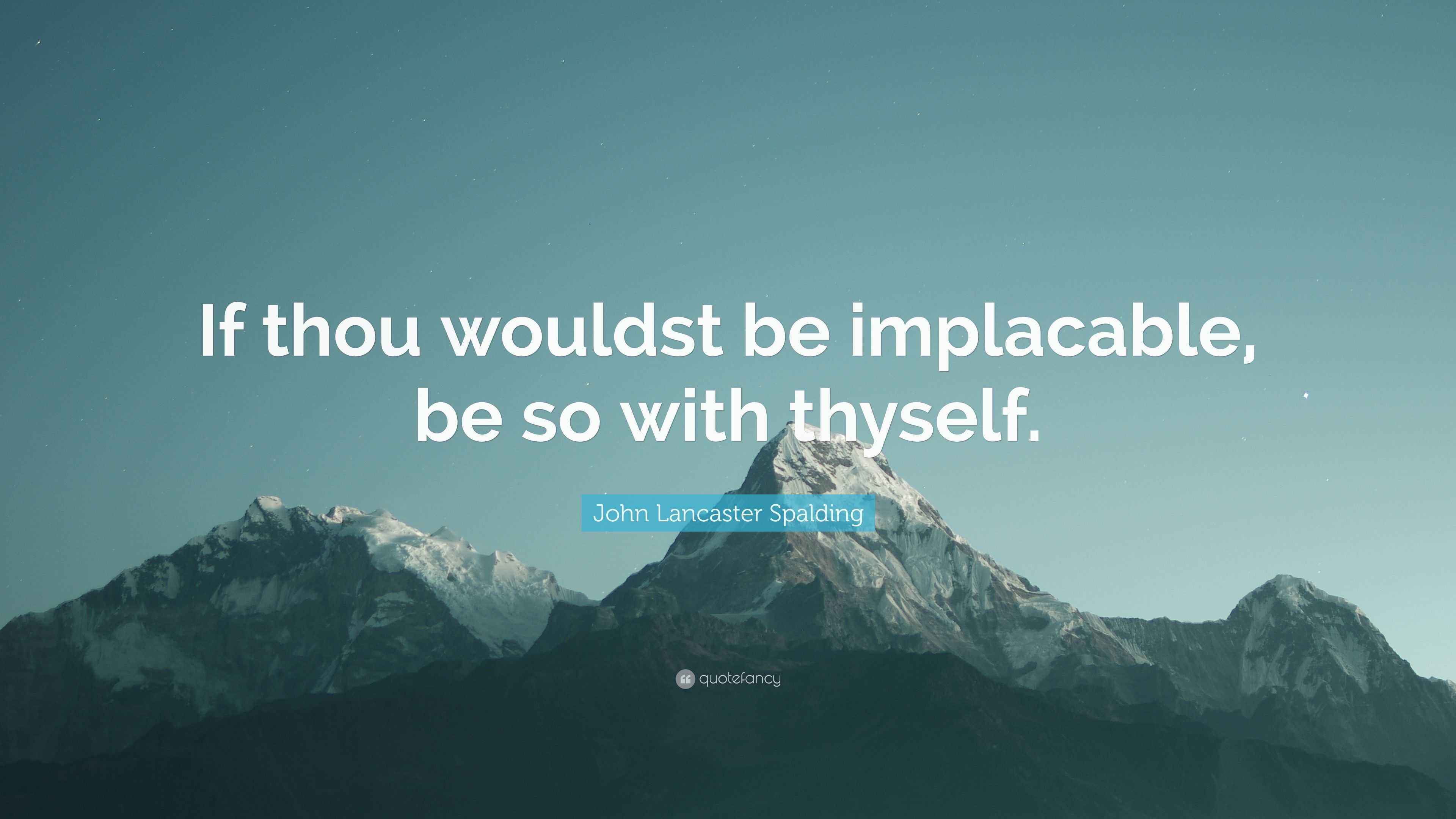 John Lancaster Spalding Quote: “If thou wouldst be implacable, be so ...