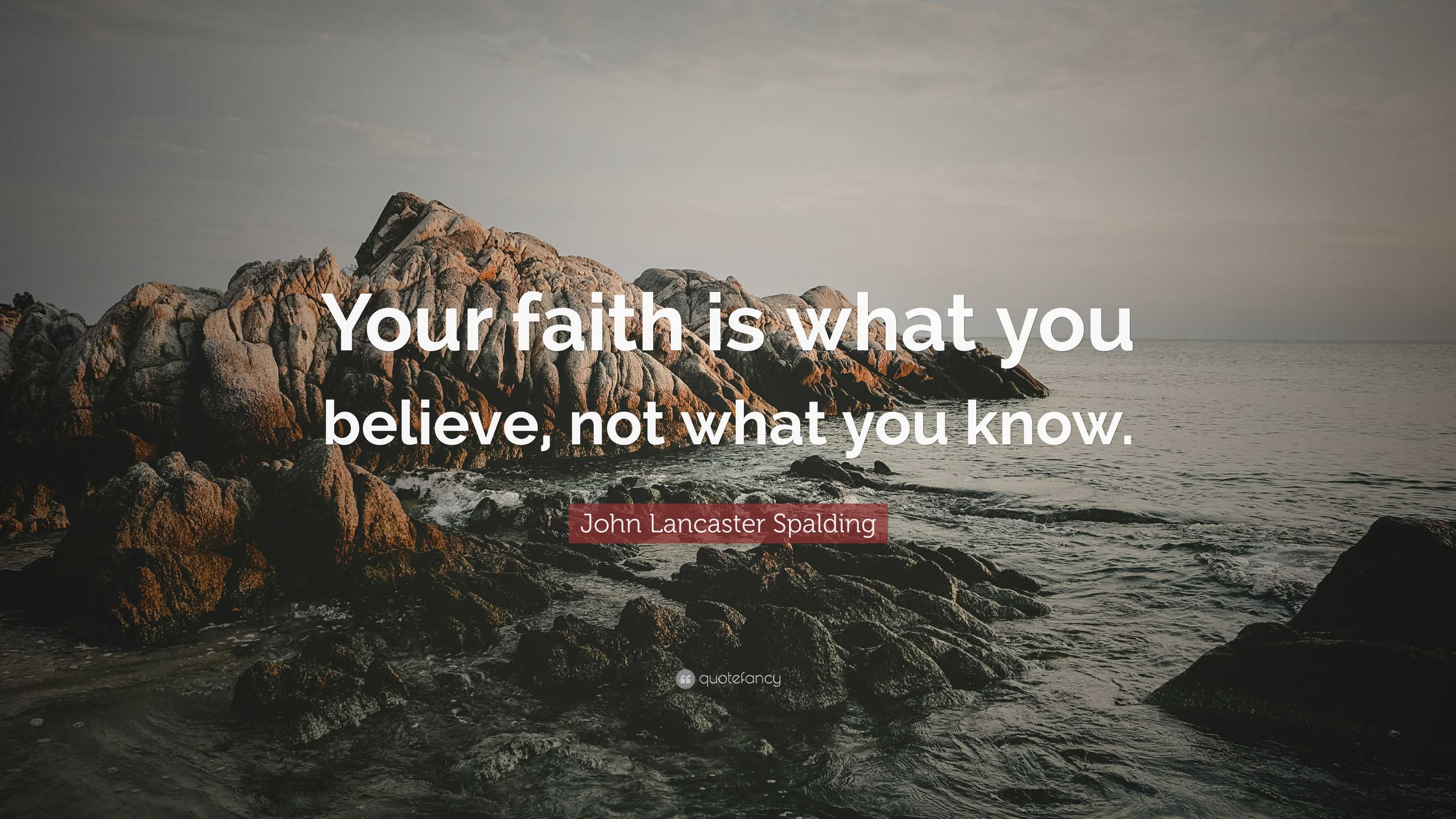 John Lancaster Spalding Quote: “Your faith is what you believe, not ...