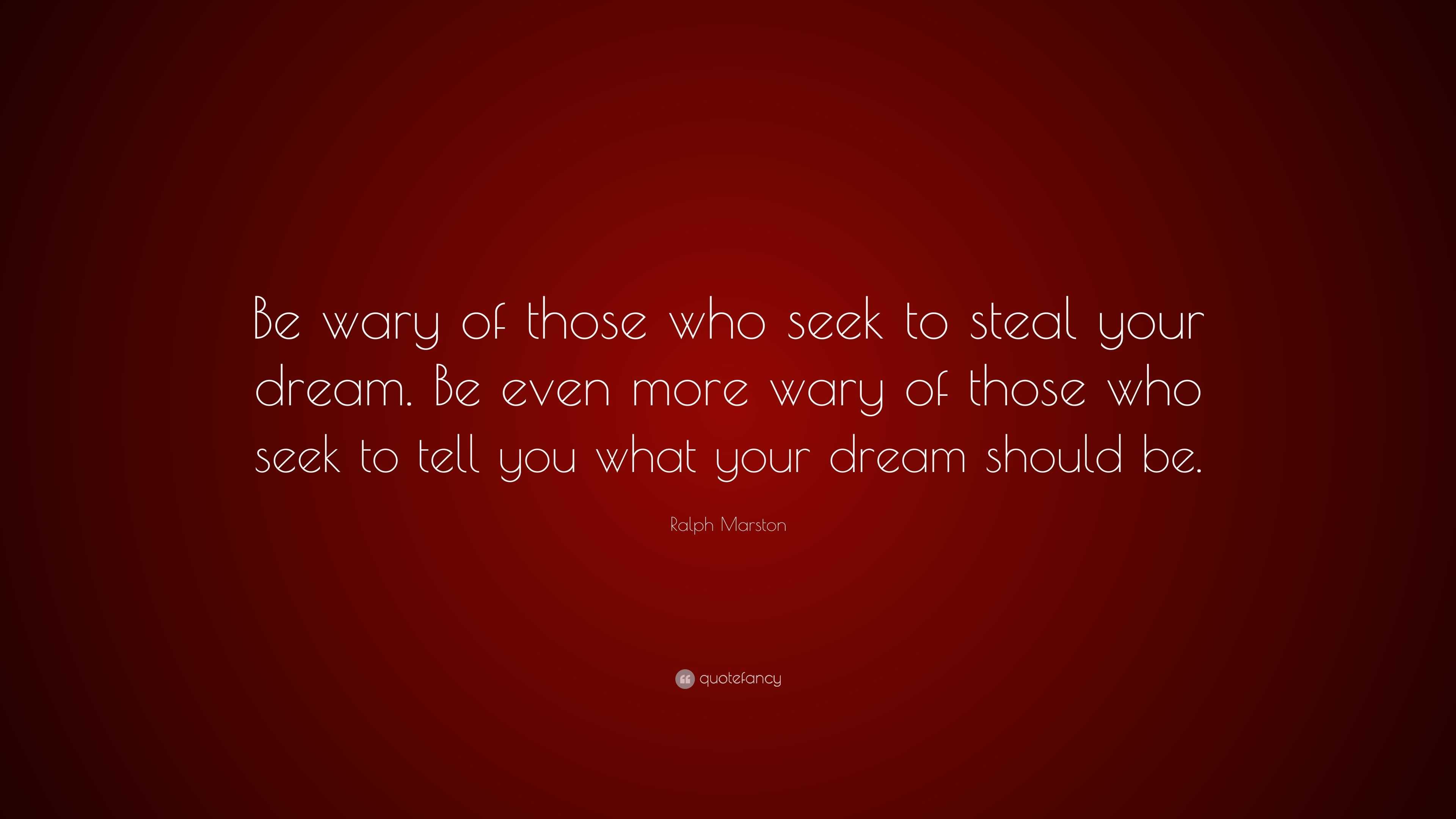 Ralph Marston Quote Be Wary Of Those Who Seek To Steal Your Dream Be Even More Wary Of Those Who Seek To Tell You What Your Dream Should Be