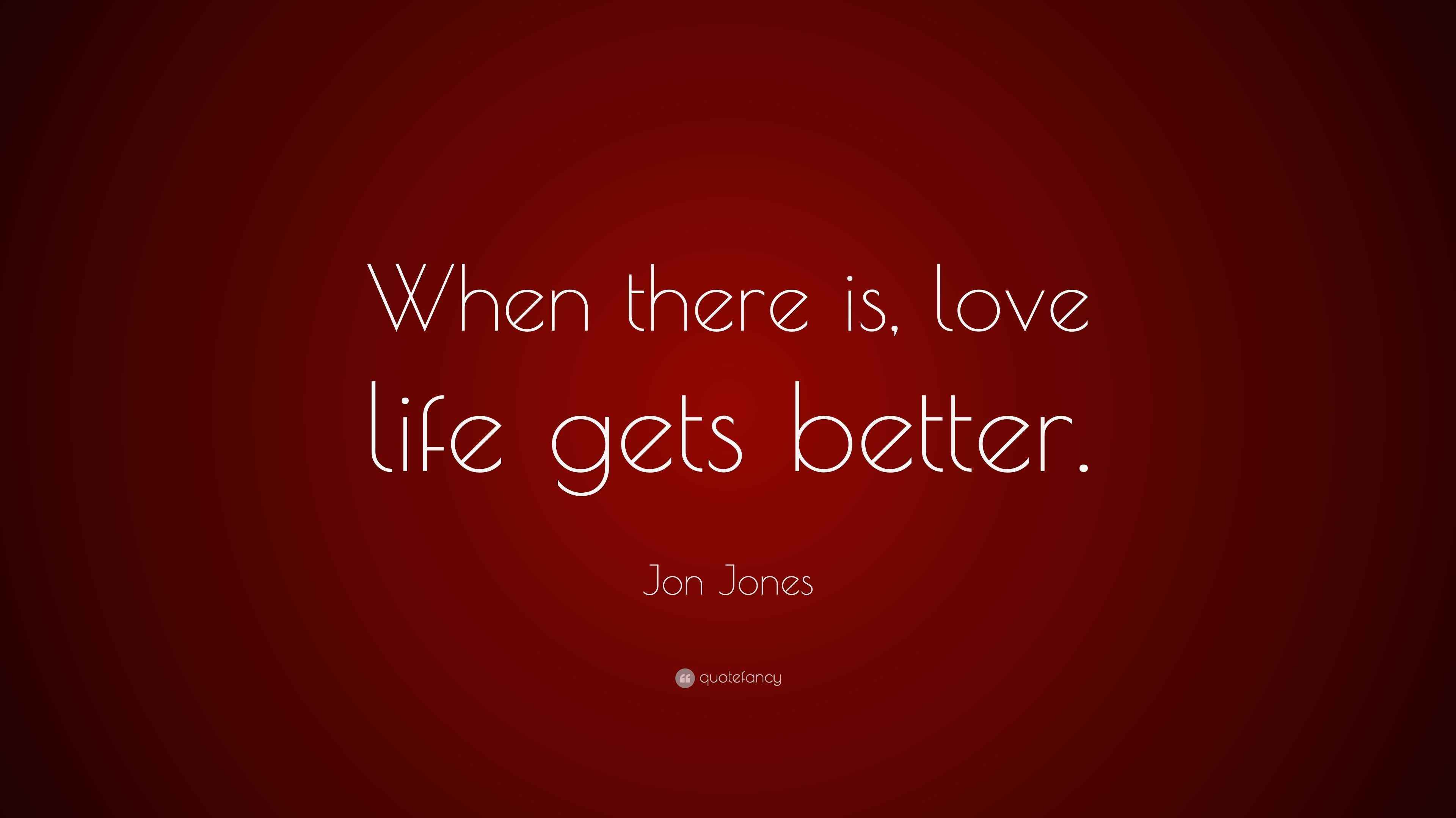 Jon Jones Quote “When there is, love life gets better.”