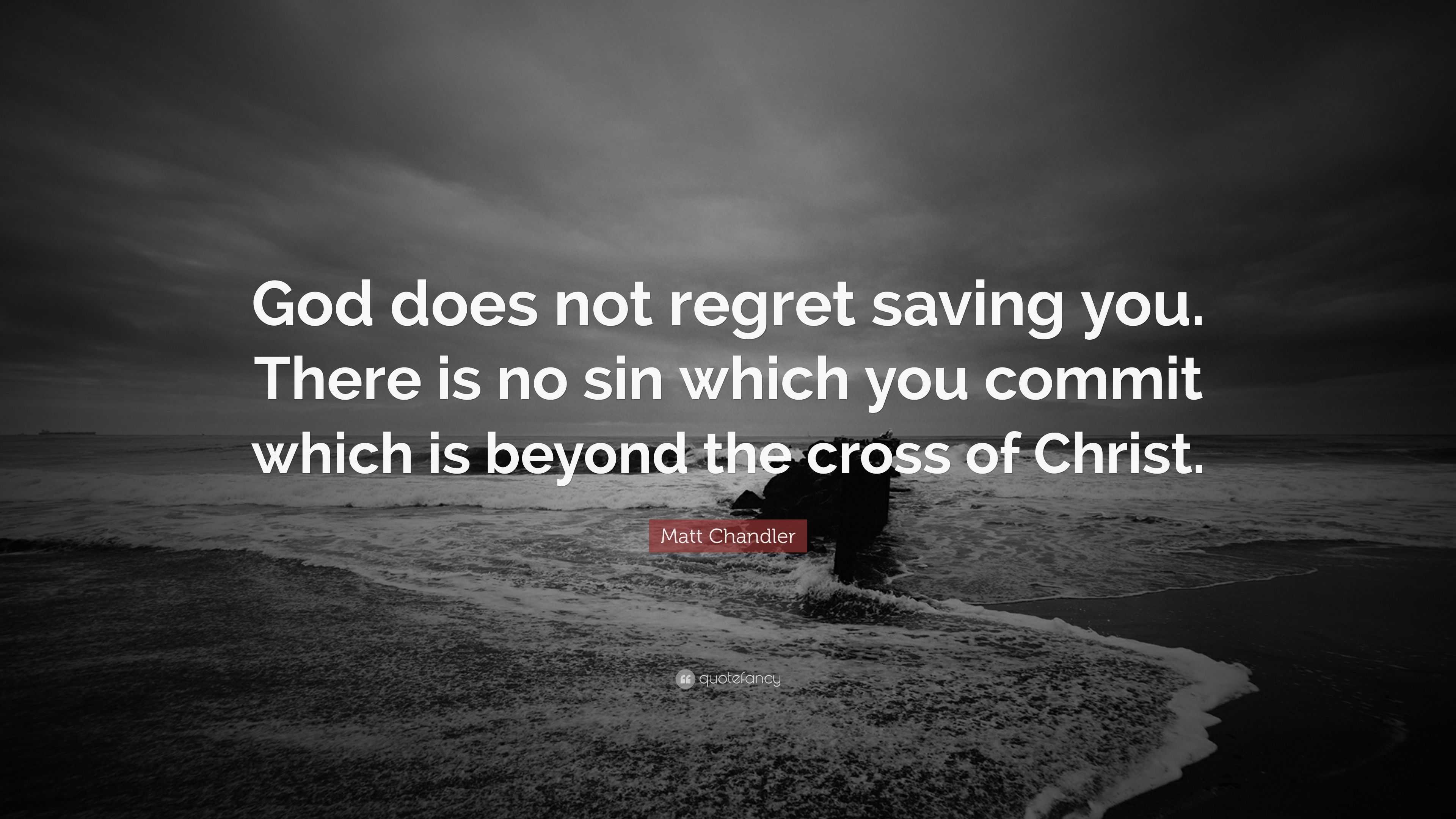 Matt Chandler Quote: “God does not regret saving you. There is no sin ...