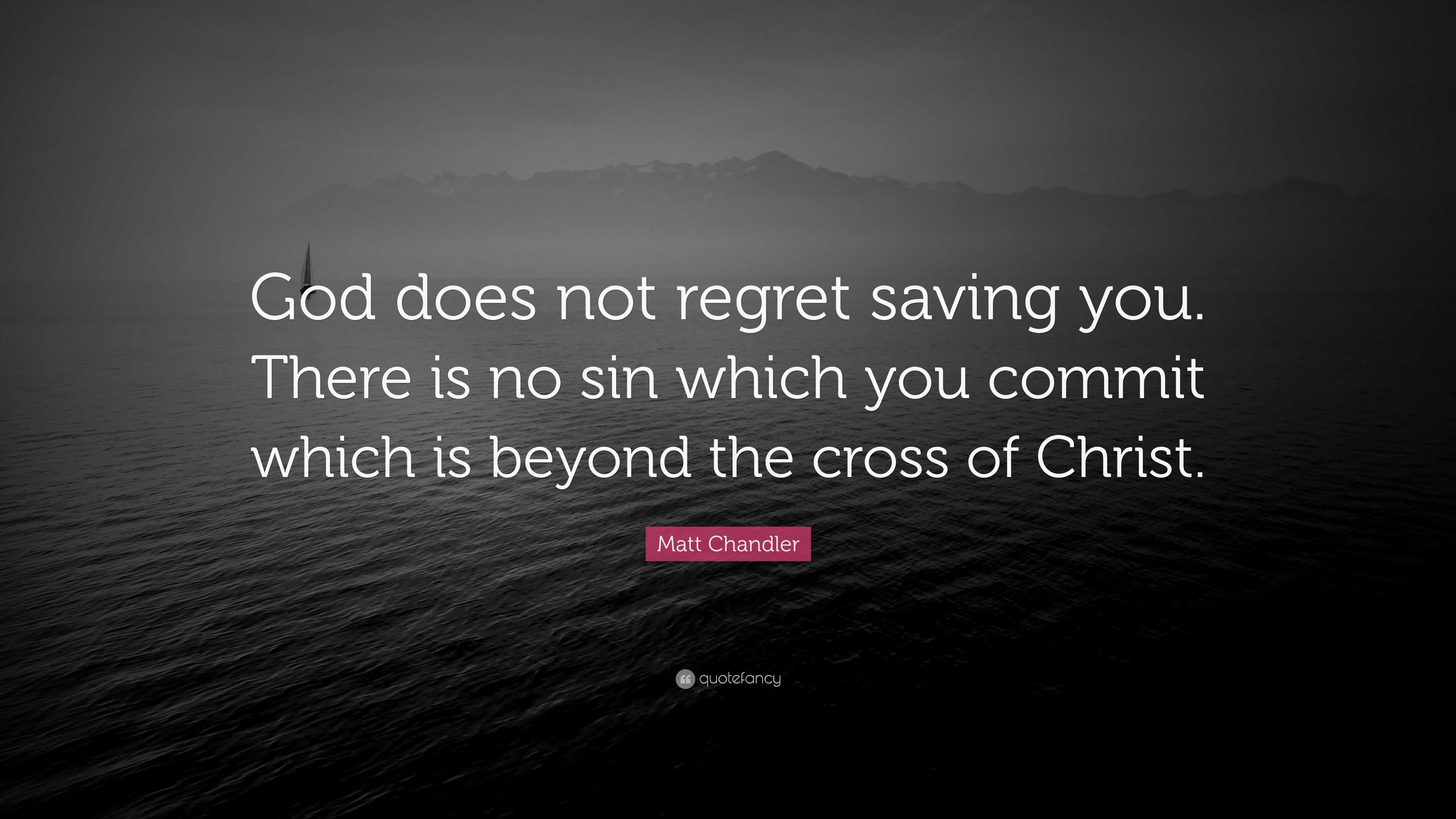 Matt Chandler Quote: “God does not regret saving you. There is no sin ...