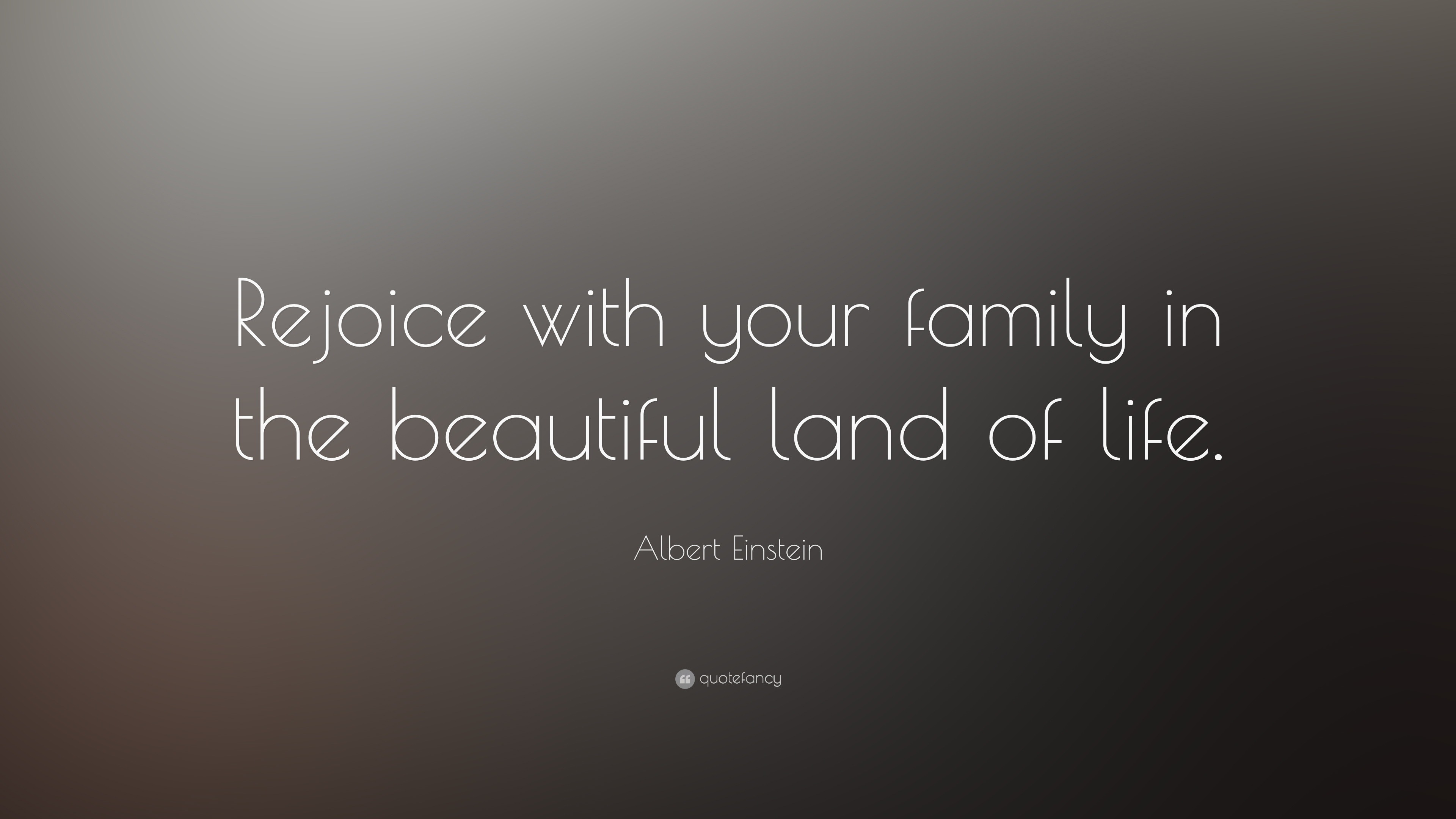 Albert Einstein Quote “Rejoice with your family in the beautiful land of life