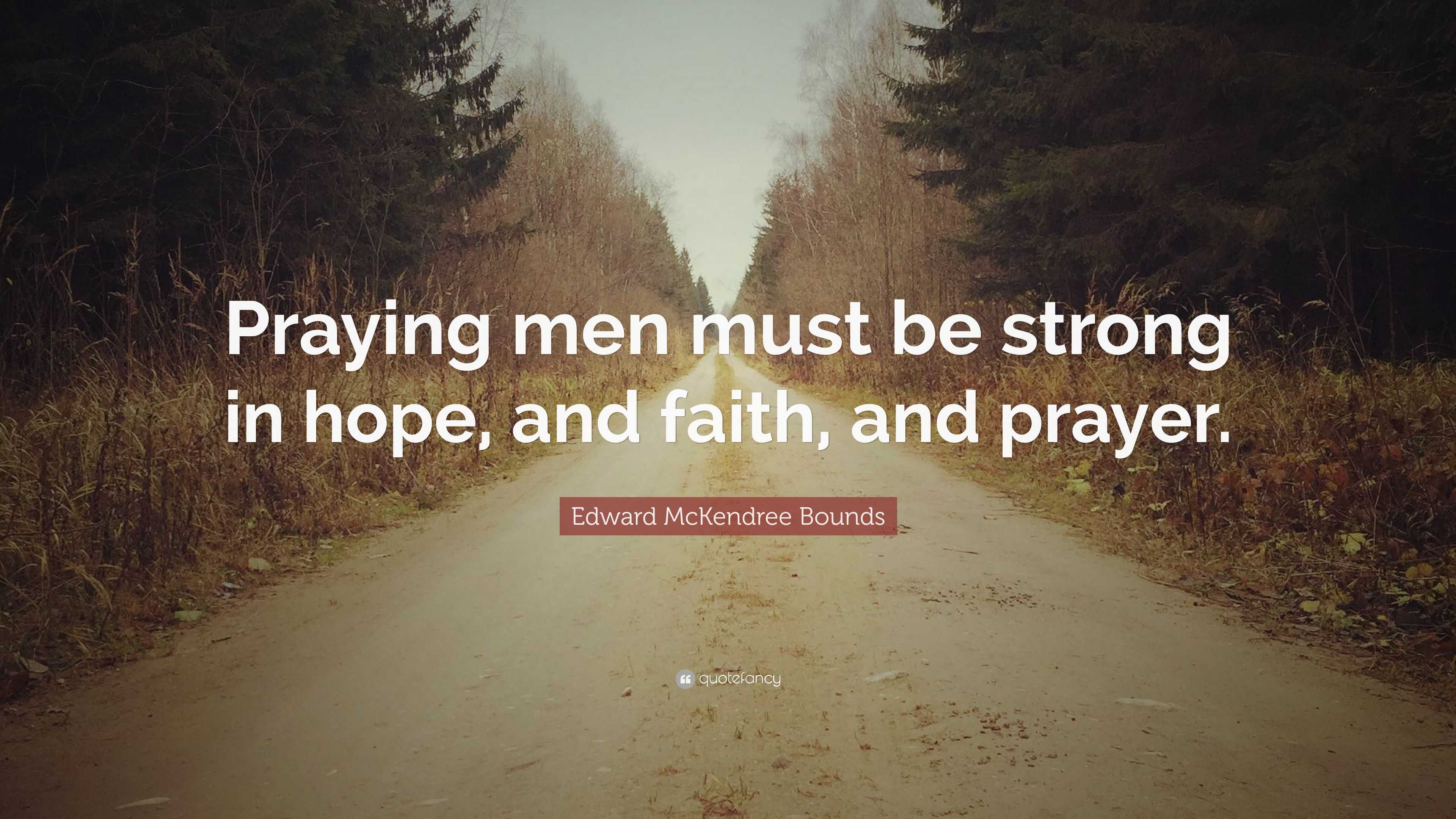 Edward McKendree Bounds Quote: “Praying men must be strong in hope, and  faith, and prayer.”