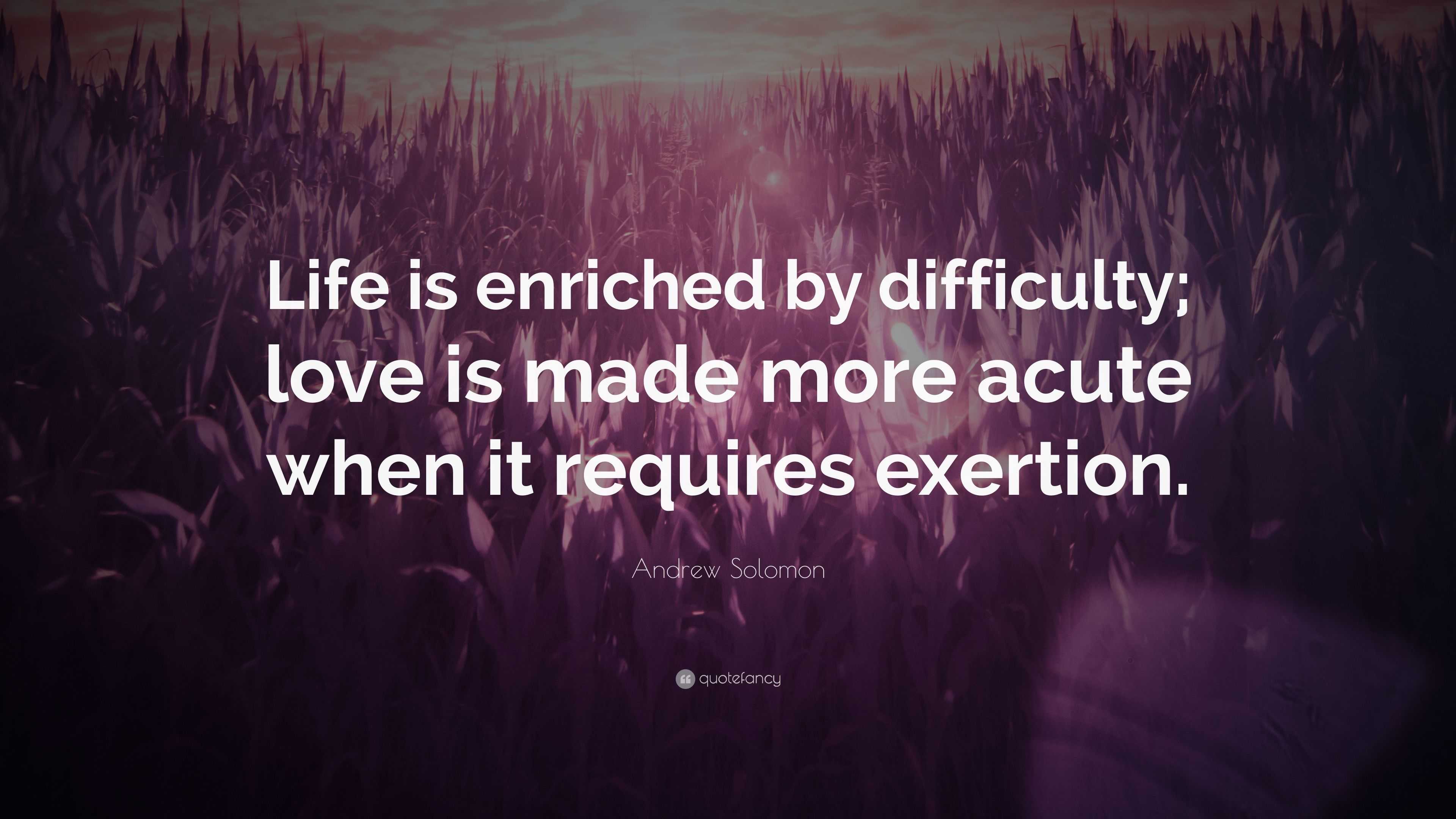 Andrew Solomon Quote: “Life is enriched by difficulty; love is made ...