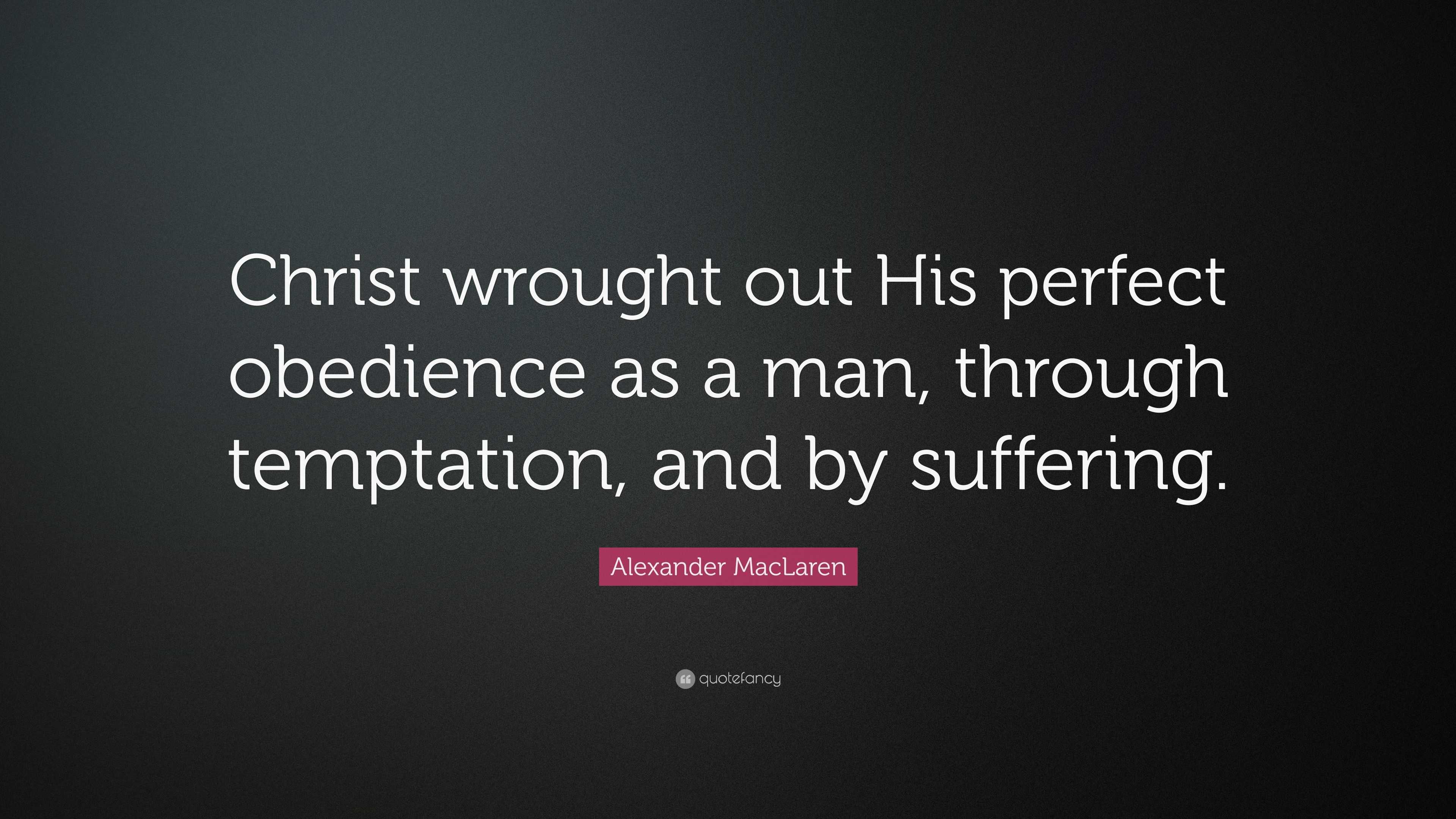 Alexander MacLaren Quote: “Christ wrought out His perfect obedience as ...