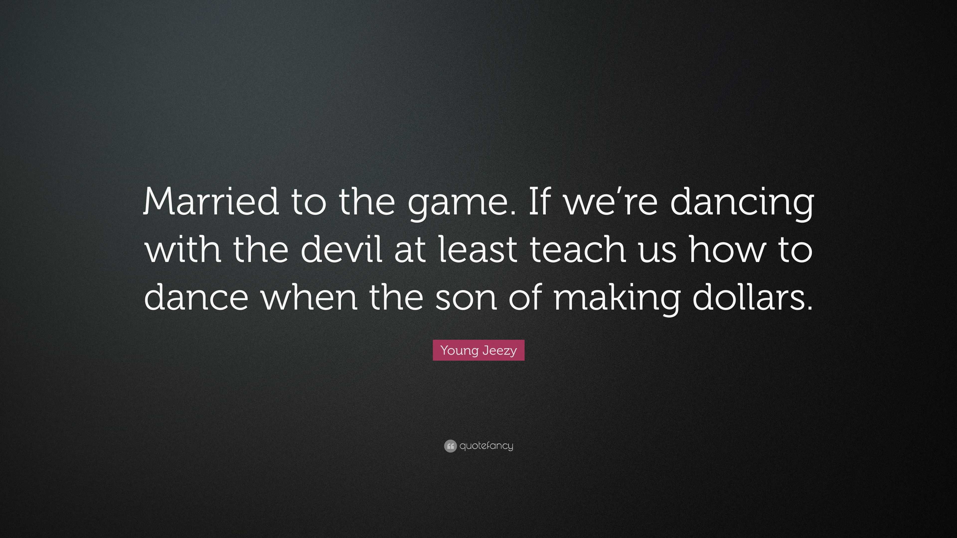 Young Jeezy Quote: “Married to the game. If we're dancing with the devil at  least