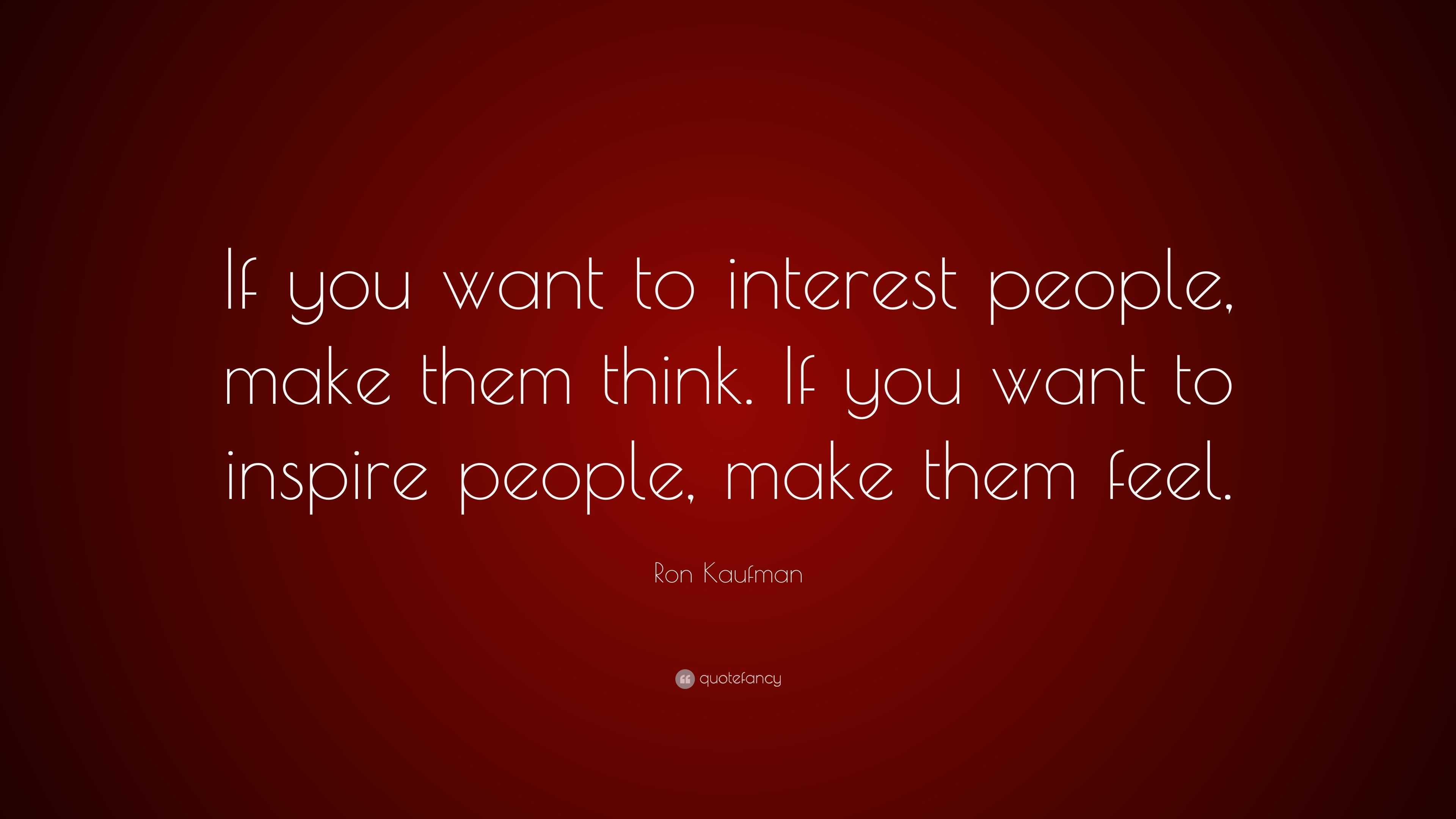 Ron Kaufman Quote: “If you want to interest people, make them think. If ...