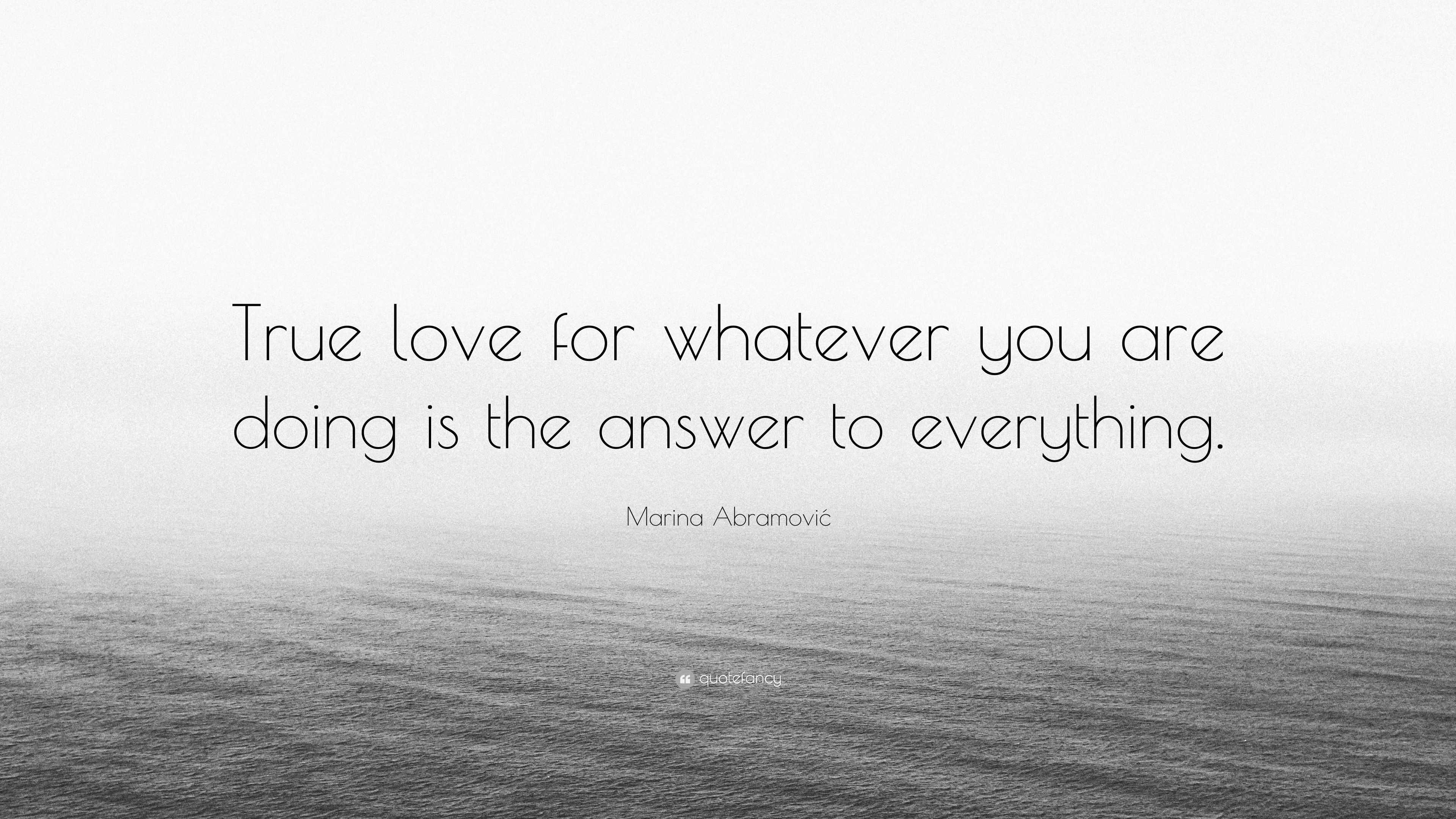 Marina Abramovic Quote True Love For Whatever You Are Doing Is The Answer To Everything