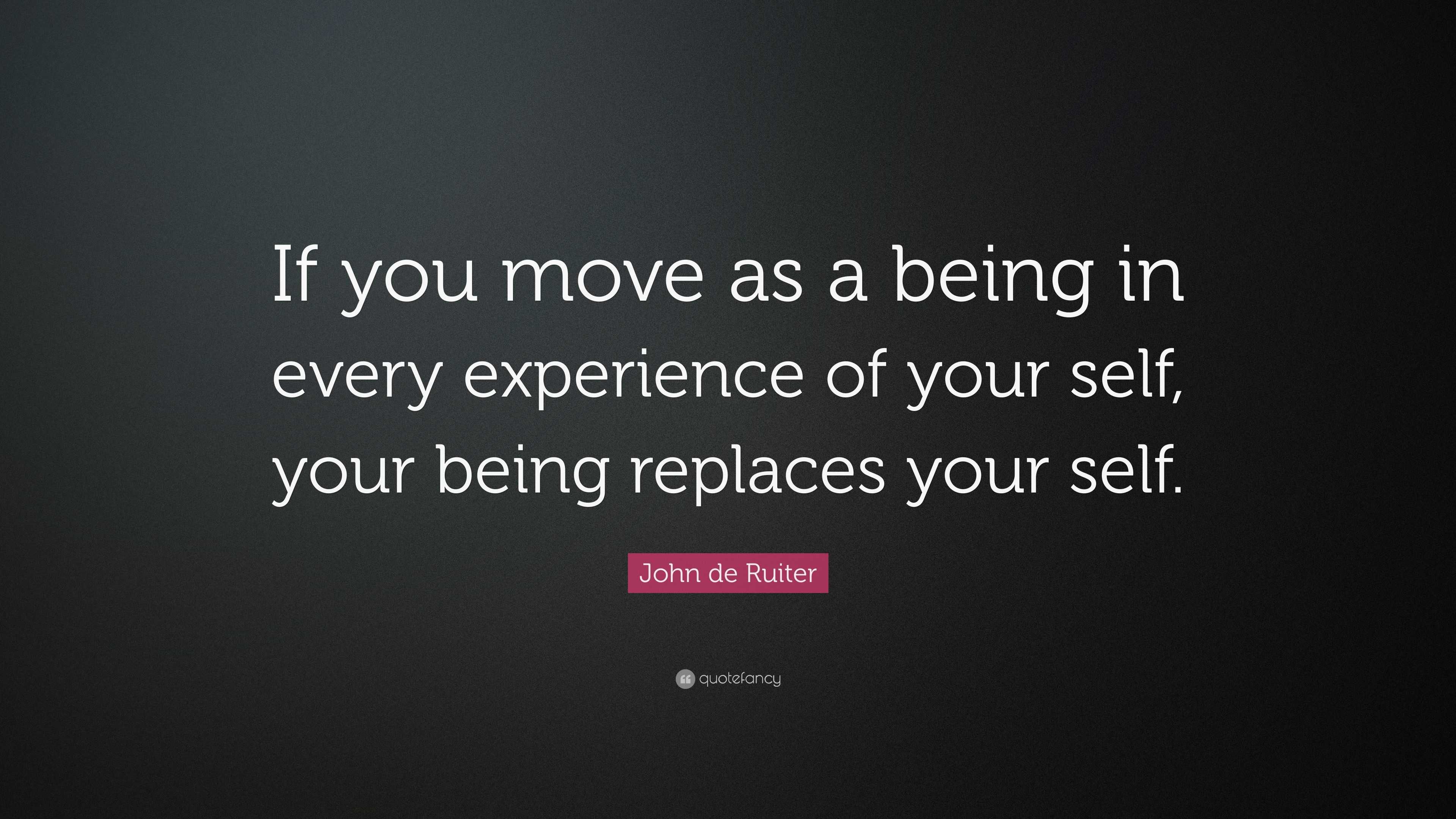 John de Ruiter Quote: “If you move as a being in every experience of ...