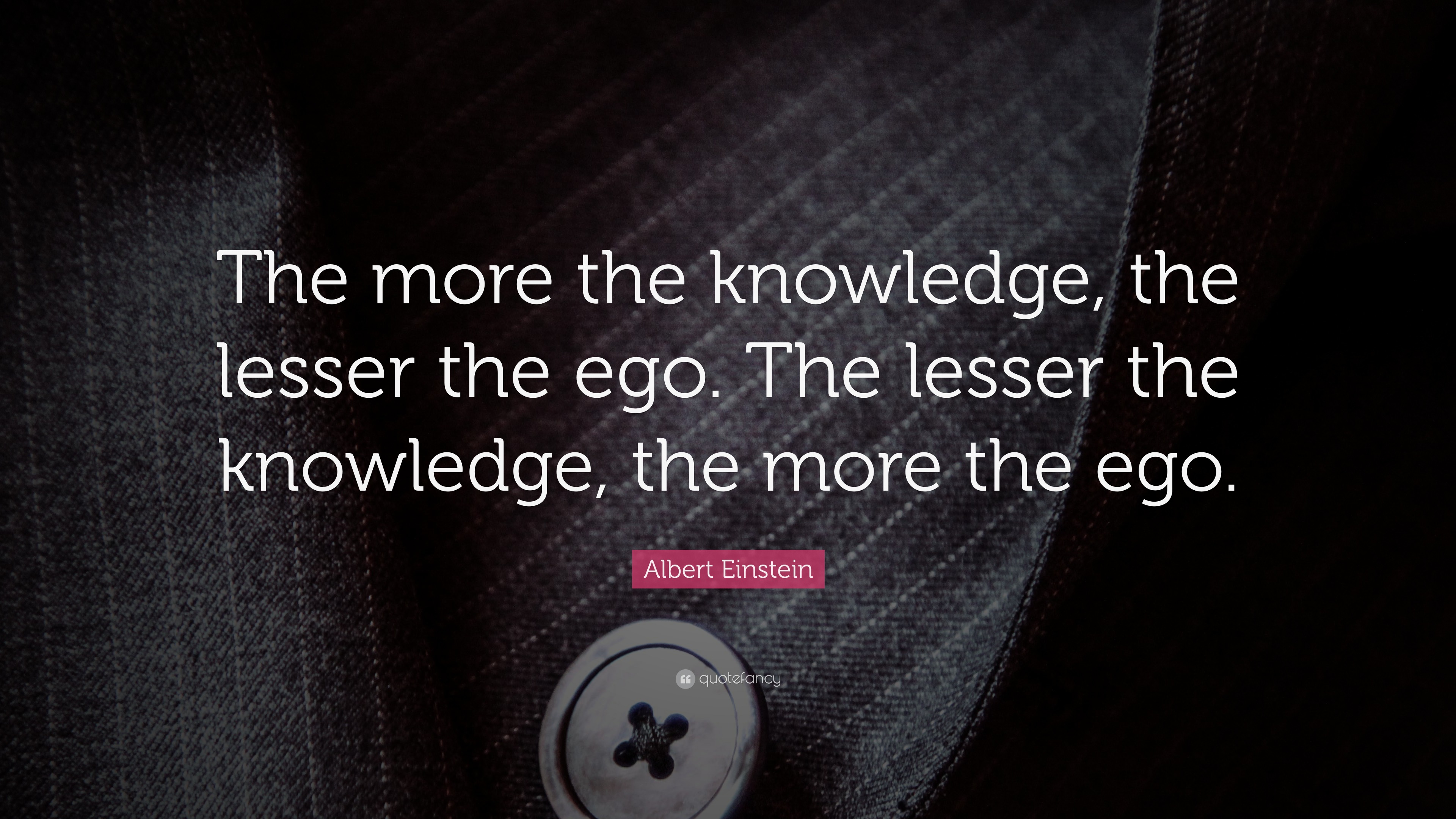 Albert Einstein Quote: “The more the knowledge, the lesser the ego. The ...