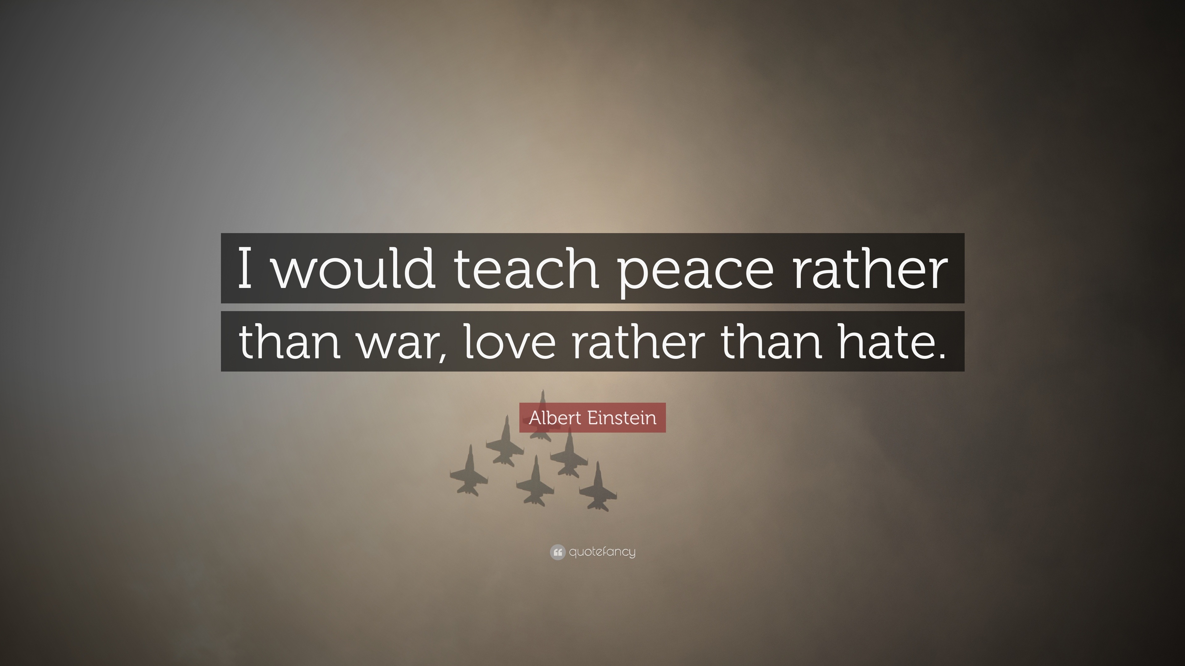 Albert Einstein Quote: “I would teach peace rather than war, love ...