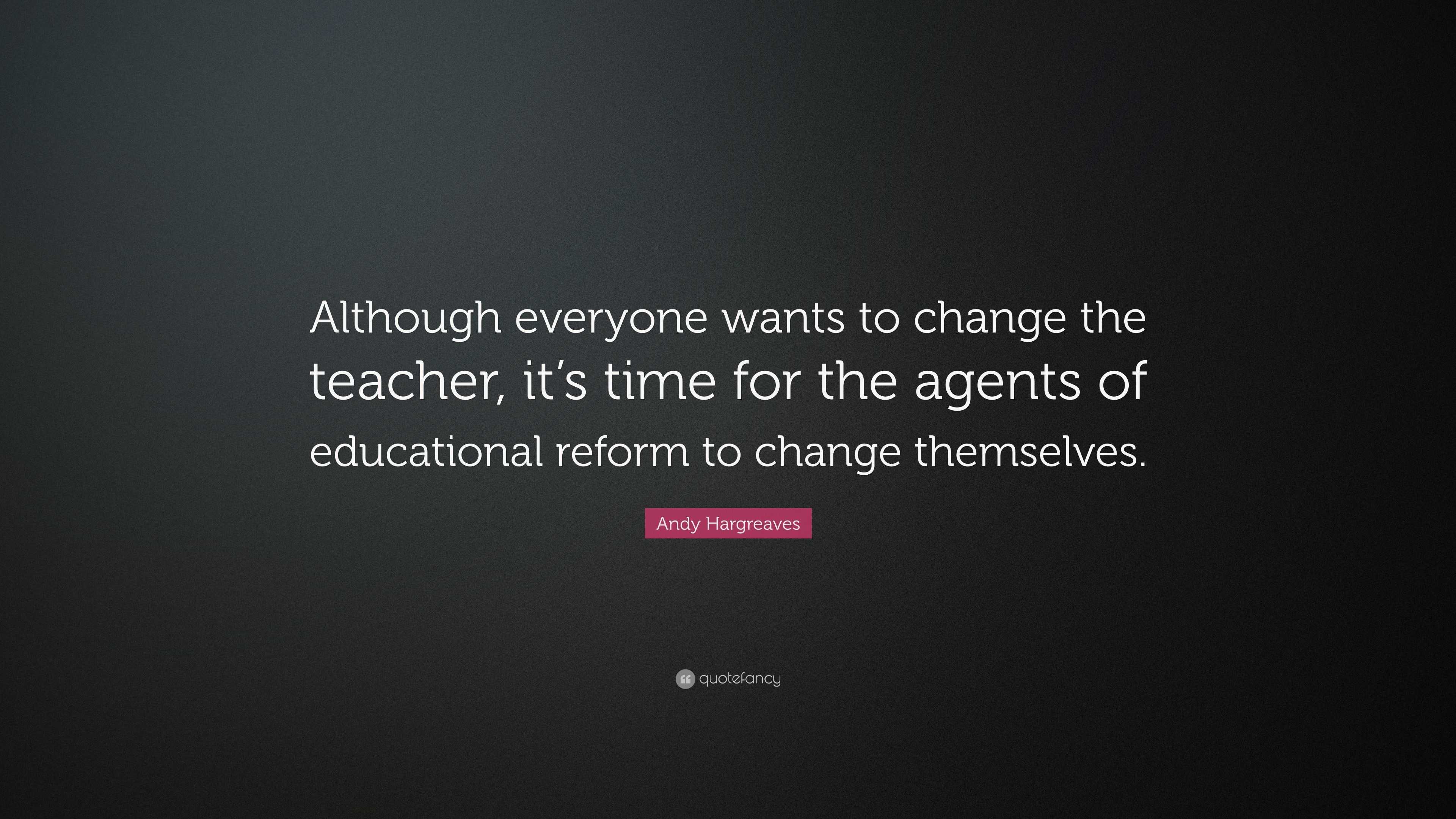 Andy Hargreaves Quote: “Although everyone wants to change the teacher ...