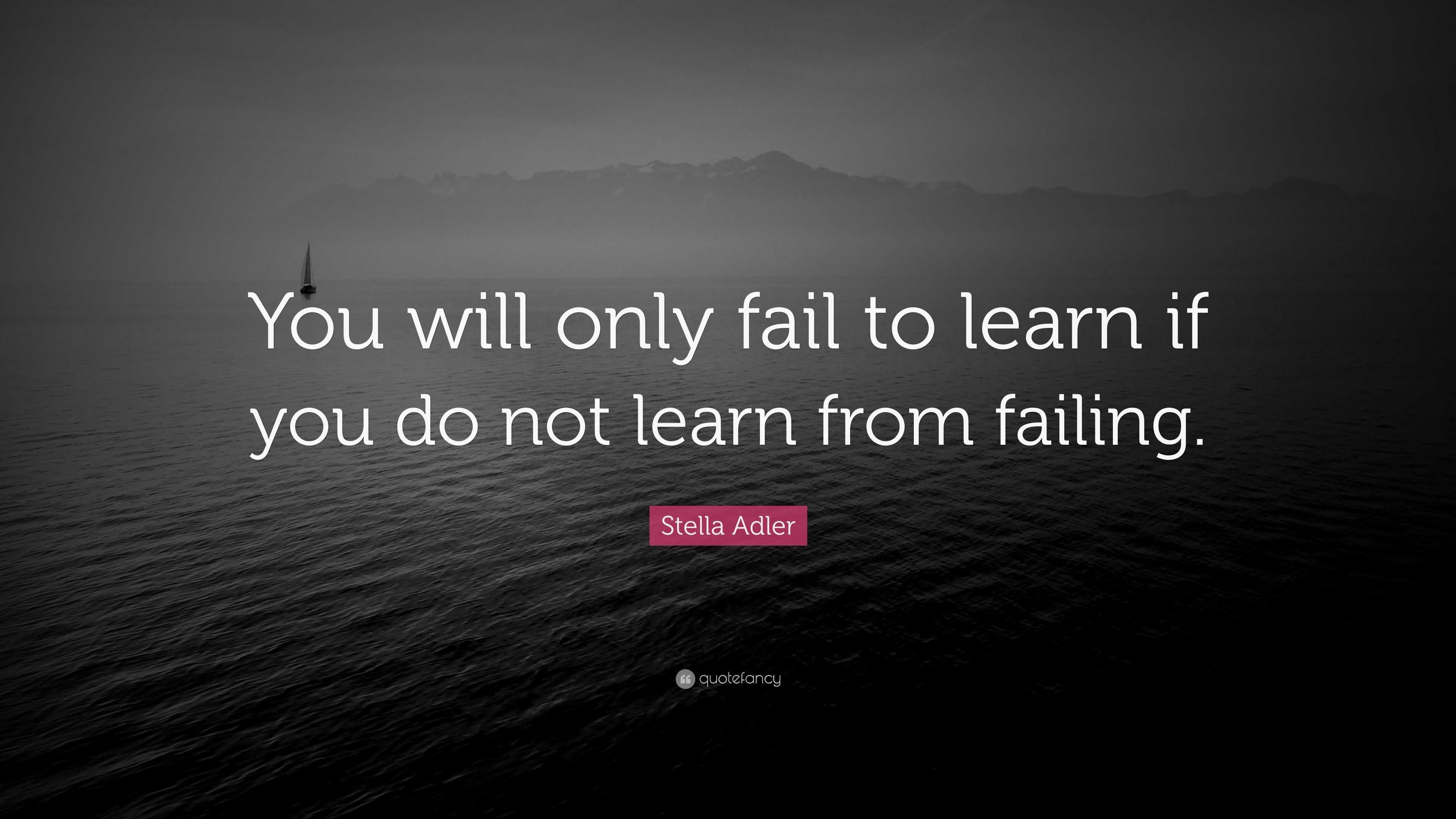 Stella Adler Quote: “You will only fail to learn if you do not learn ...