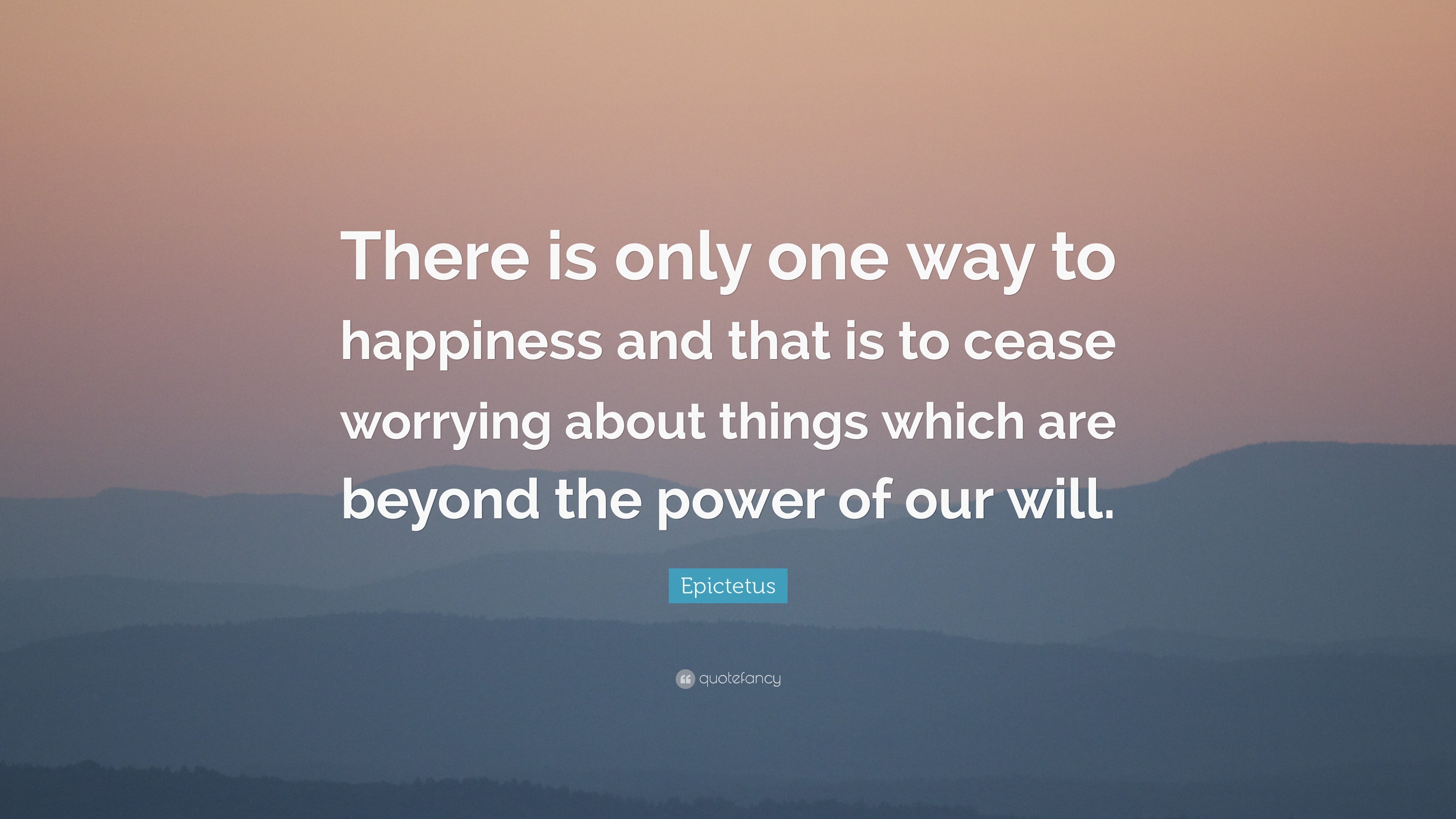 Epictetus Quote: “there Is Only One Way To Happiness And That Is To 