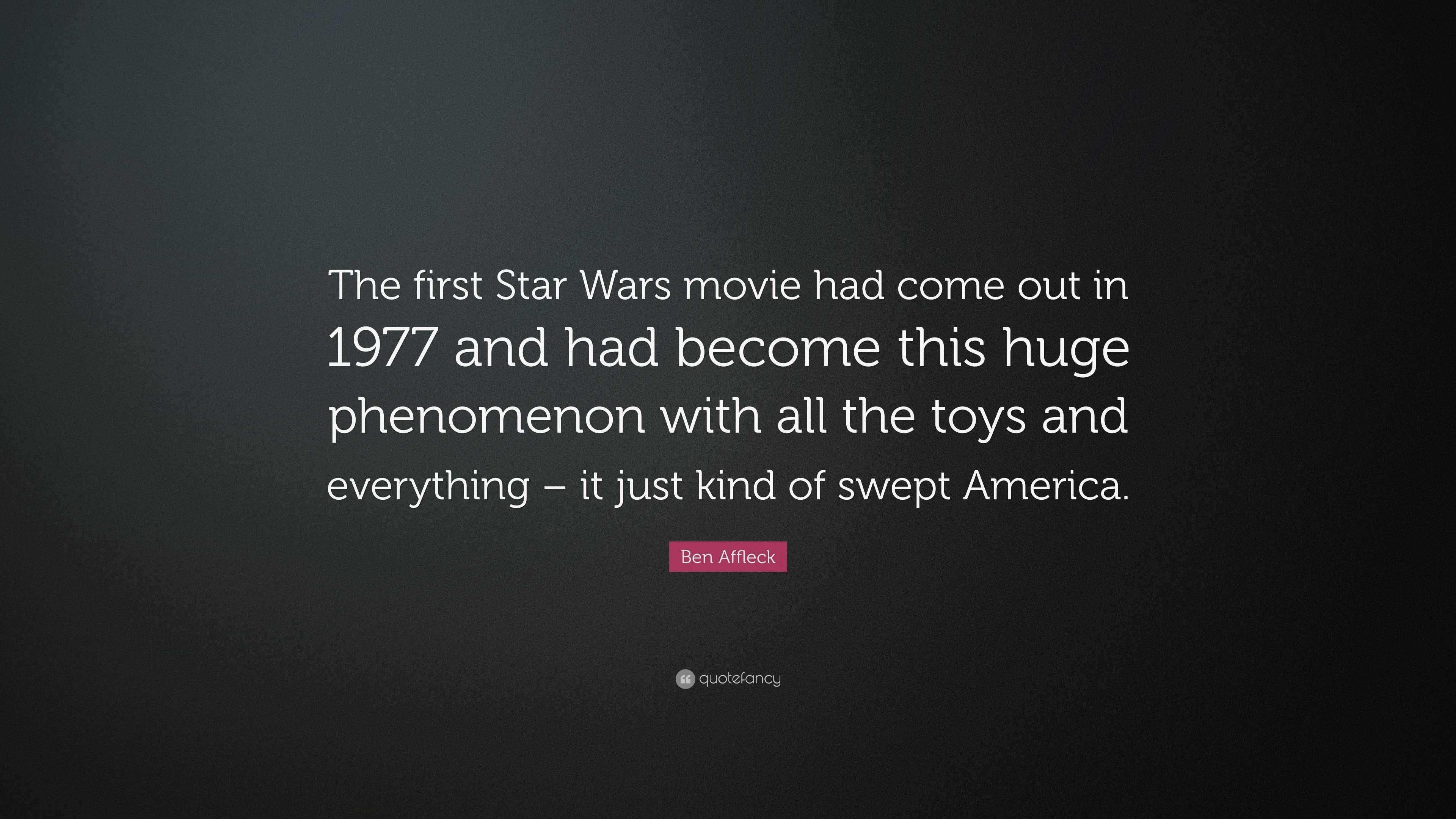 Ben Affleck Quote: “The first Star Wars movie had come out in 1977 and had  become this huge phenomenon with all the toys and everything –...”, image size:3840x2160