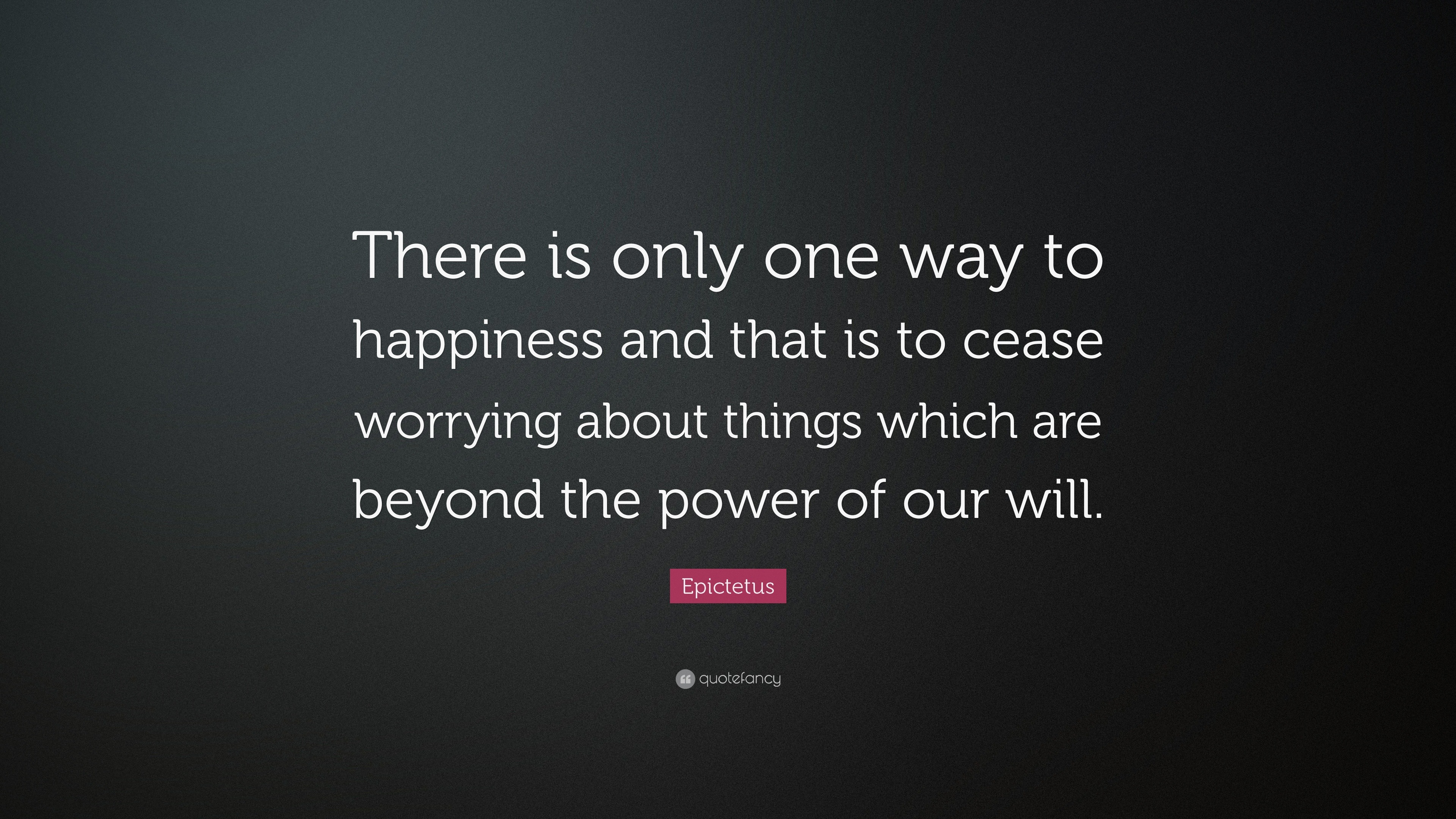 Epictetus Quote: “There is only one way to happiness and that is to ...