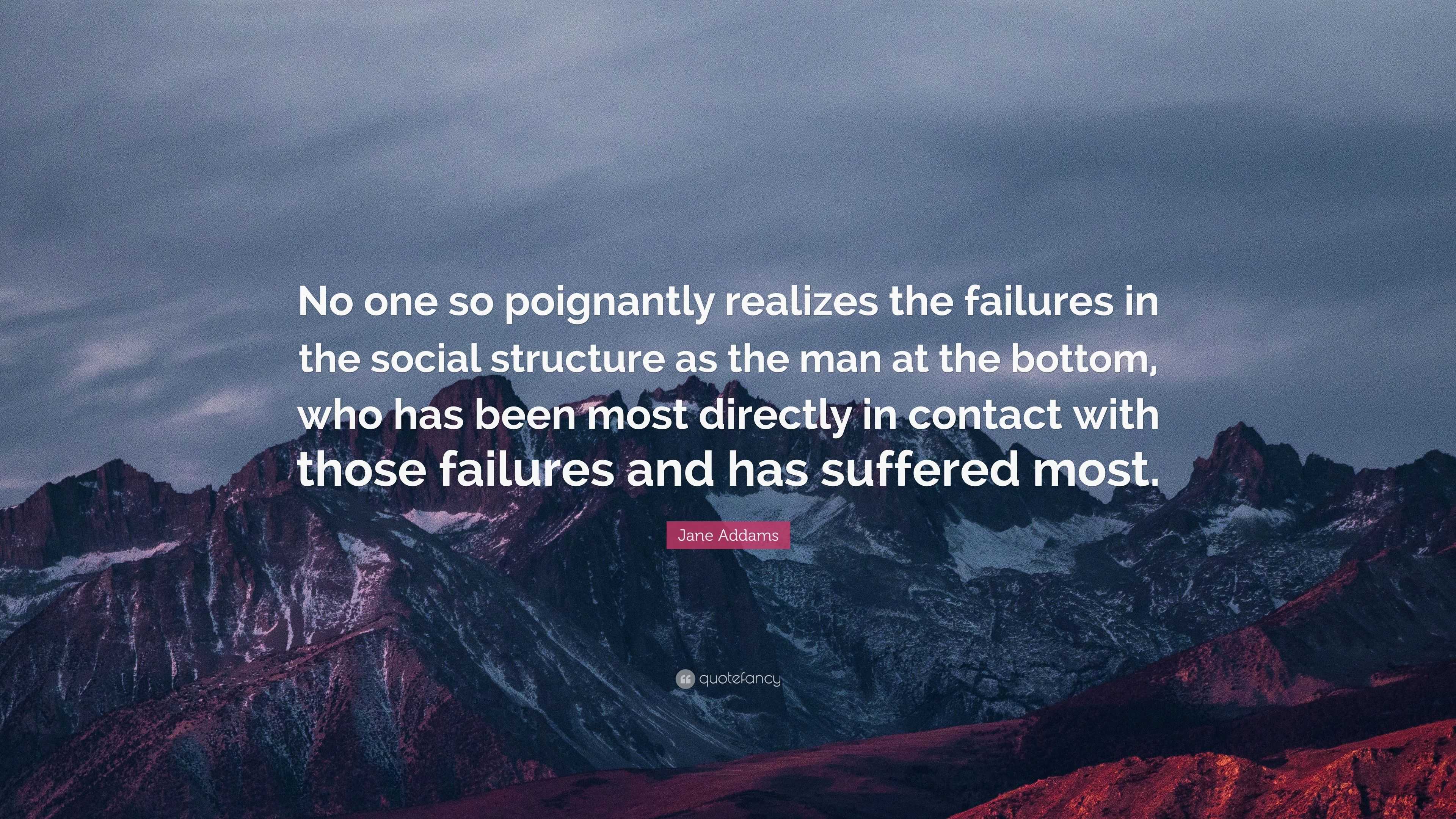 Jane Addams Quote: “No one so poignantly realizes the failures in the ...