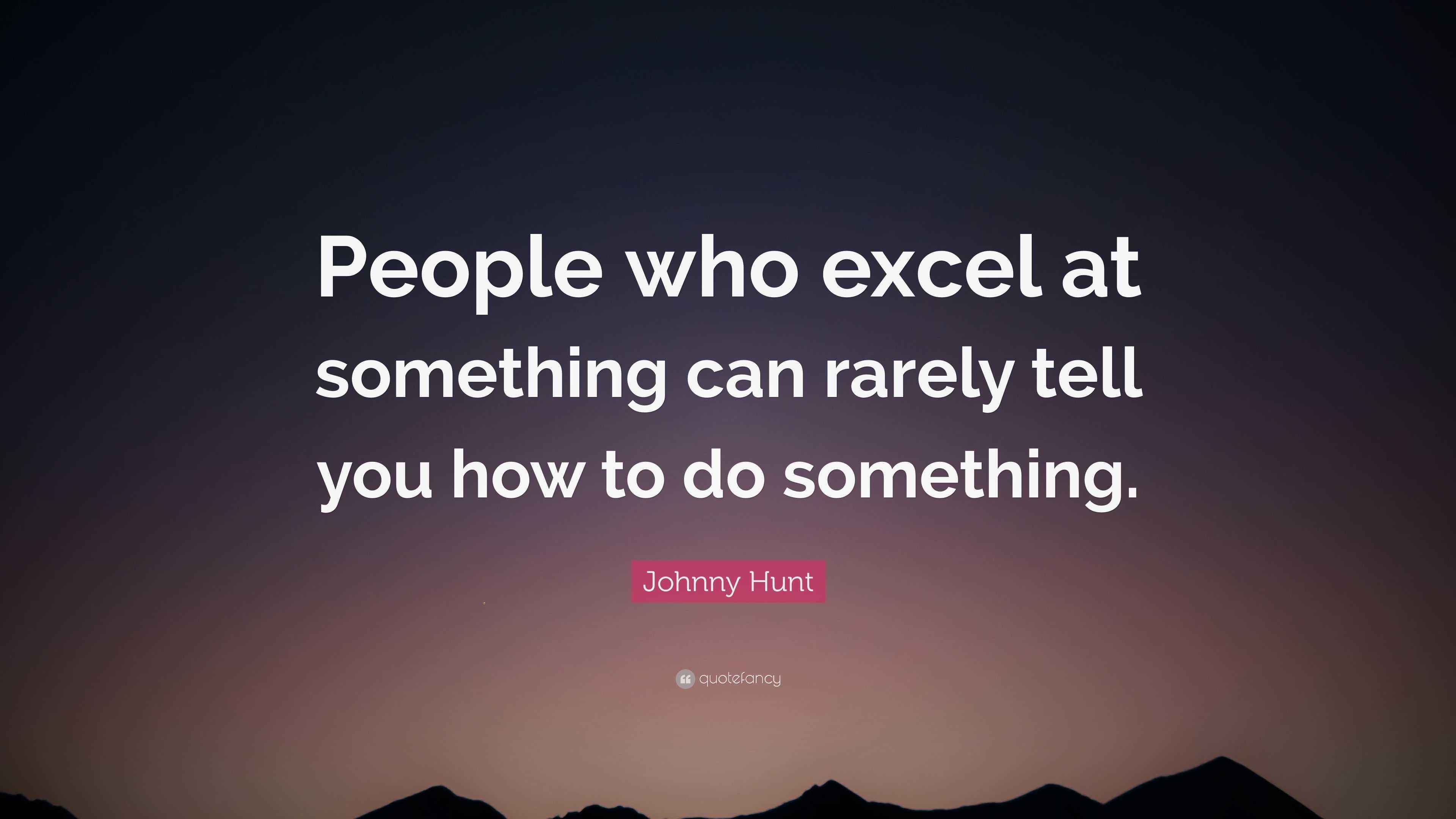 Johnny Hunt Quote “People who excel at something can rarely tell you
