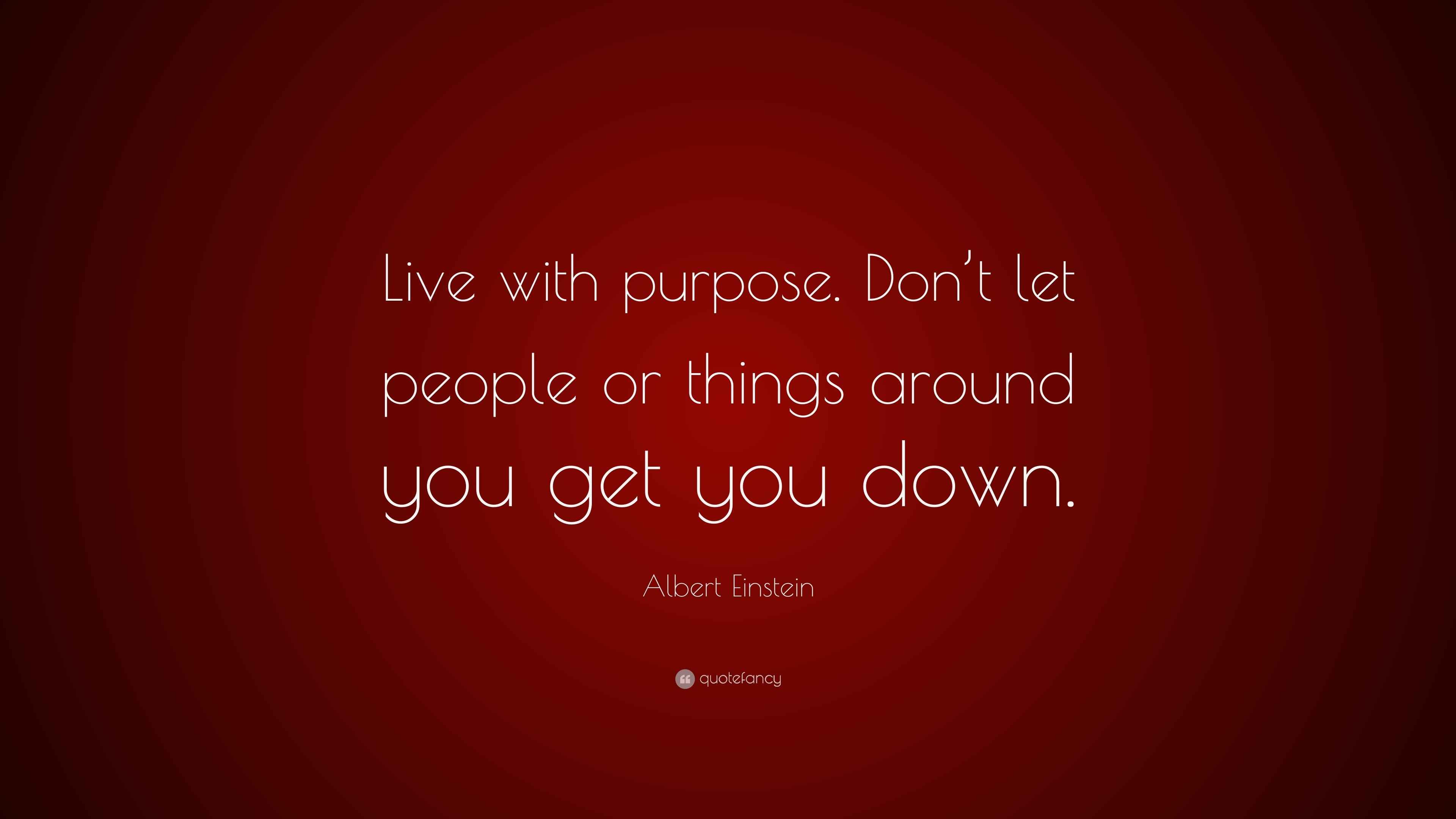 Albert Einstein Quote: “Live with purpose. Don’t let people or things ...