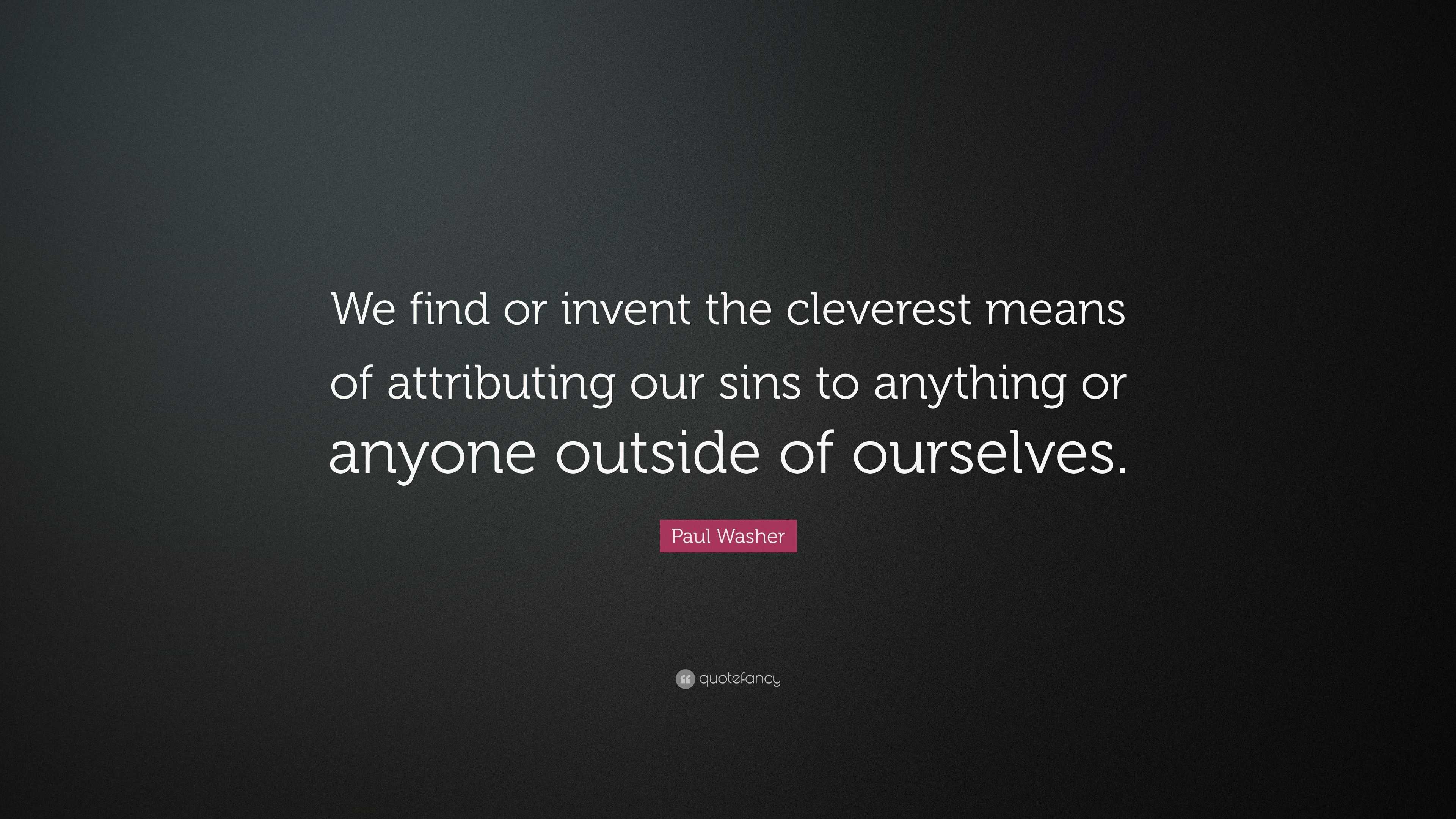 Paul Washer Quote: “We find or invent the cleverest means of ...