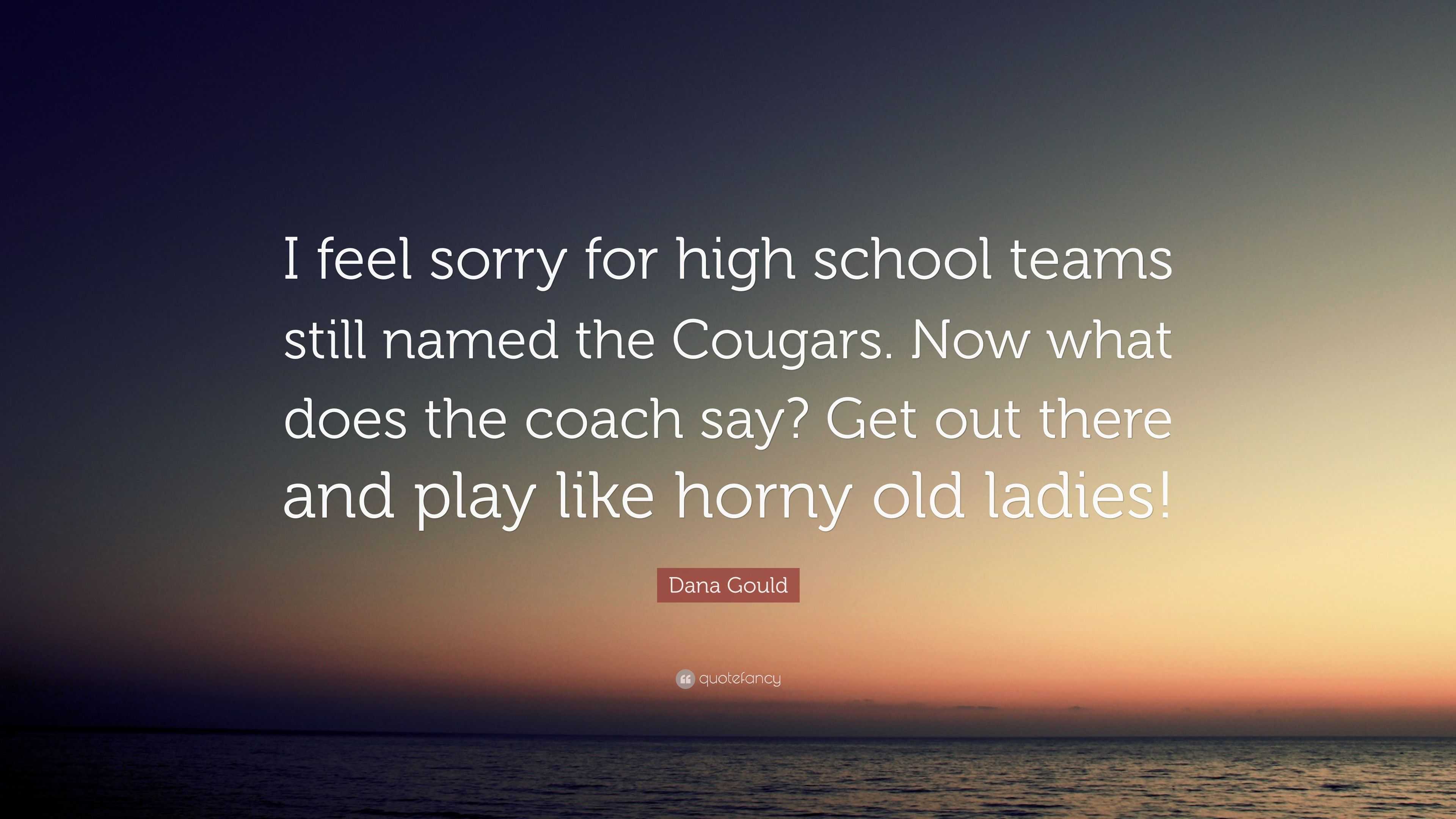 Dana Gould Quote: “I feel sorry for high school teams still named the  Cougars. Now what does the coach say? Get out there and play like hor...”