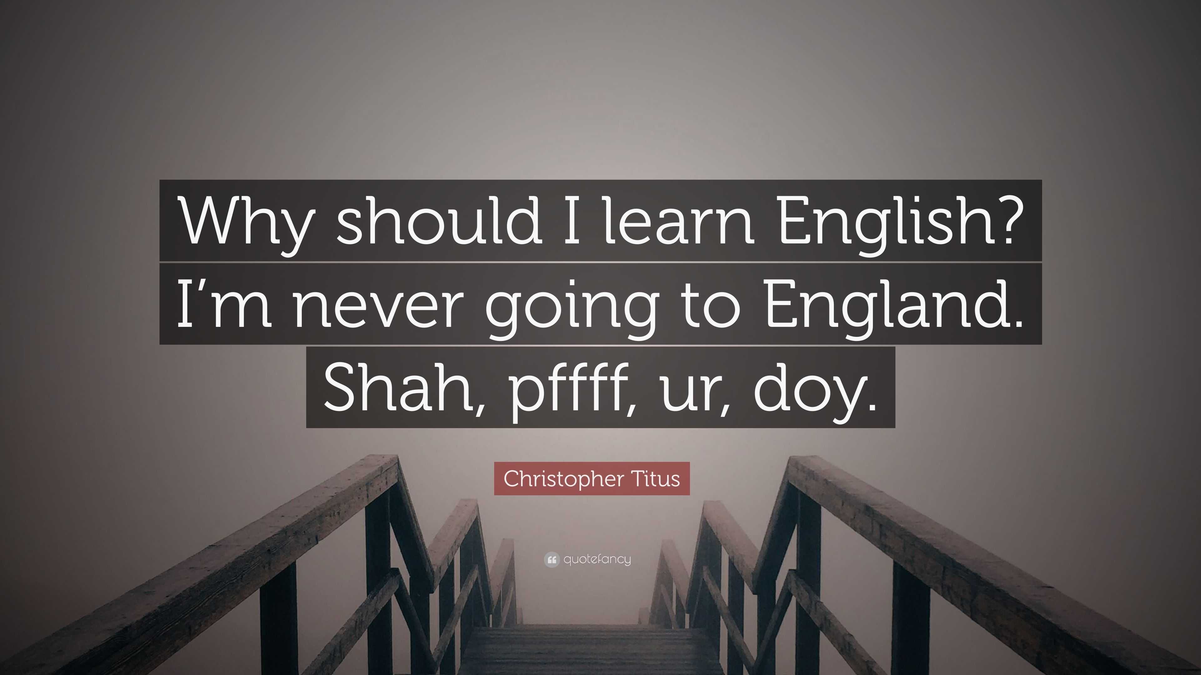 Christopher Titus Quote “Why should I learn English? I’m never going