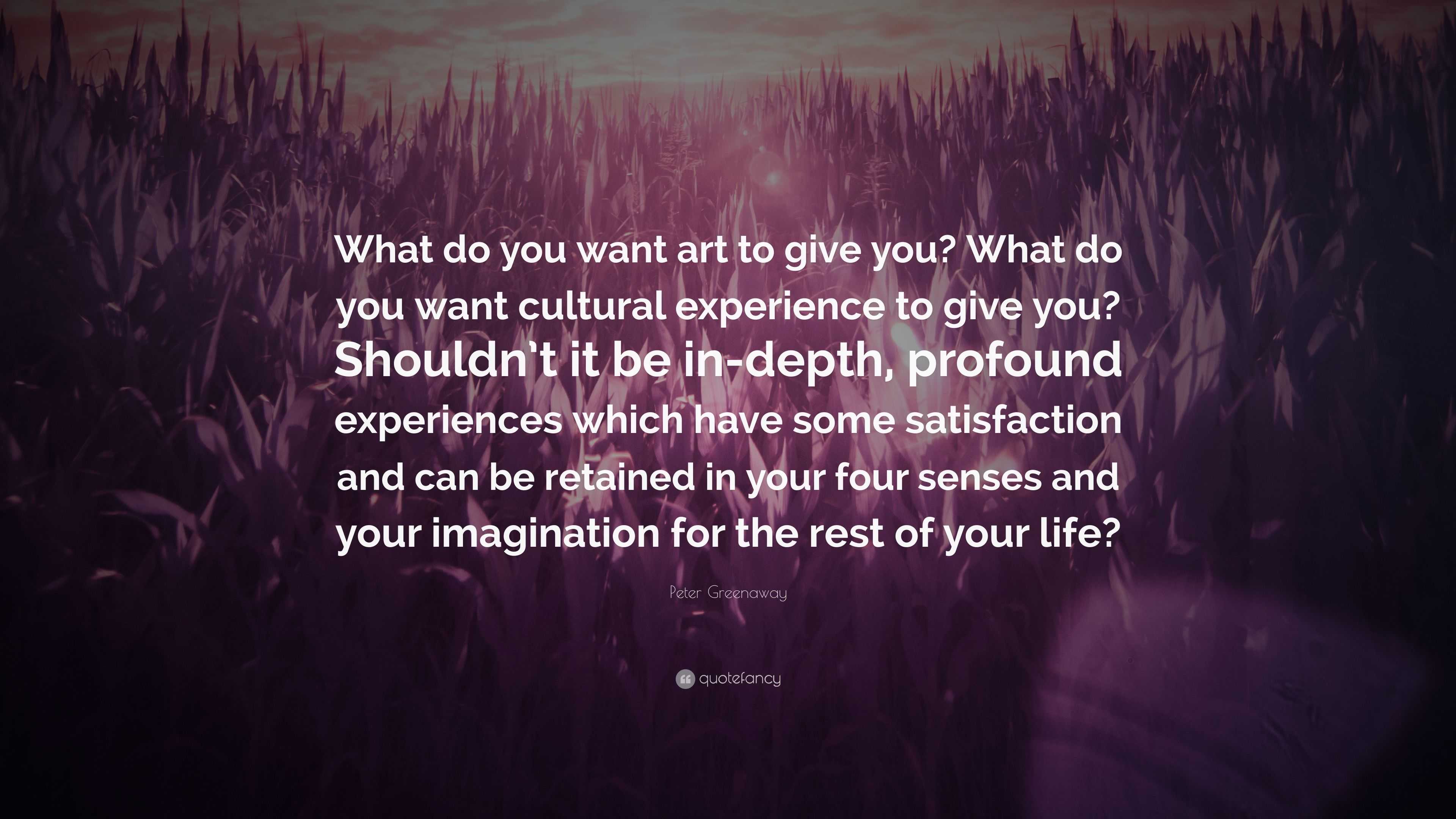 Peter Greenaway Quote What Do You Want Art To Give You What Do You Want Cultural Experience