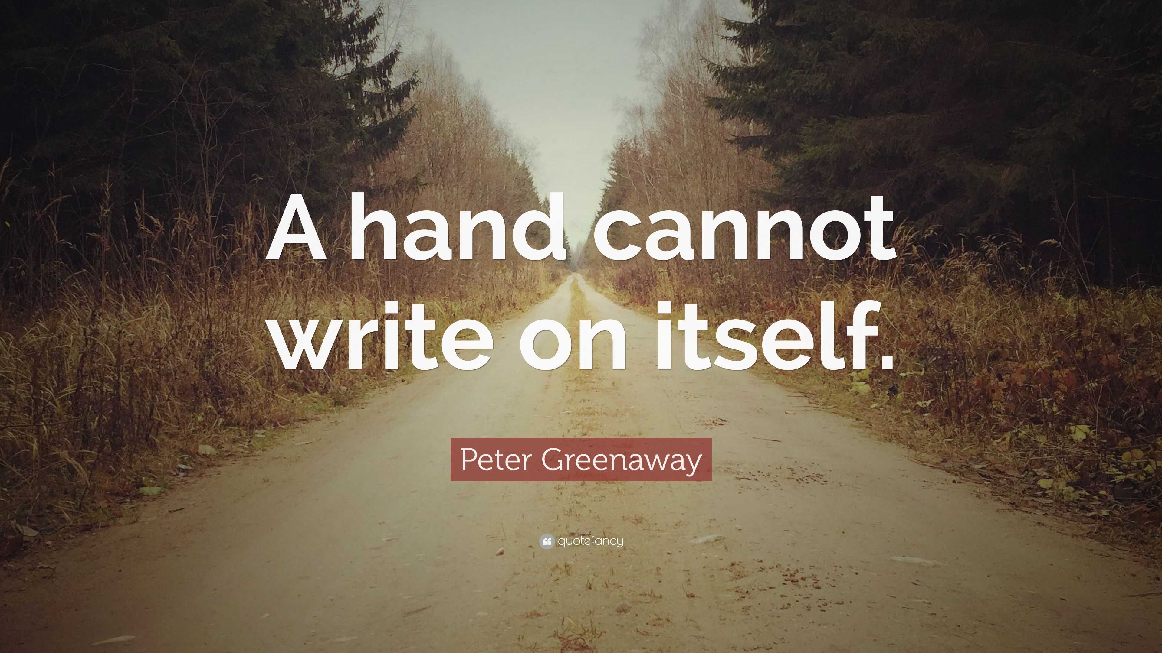 Peter Greenaway Quote: “A hand cannot write on itself.”