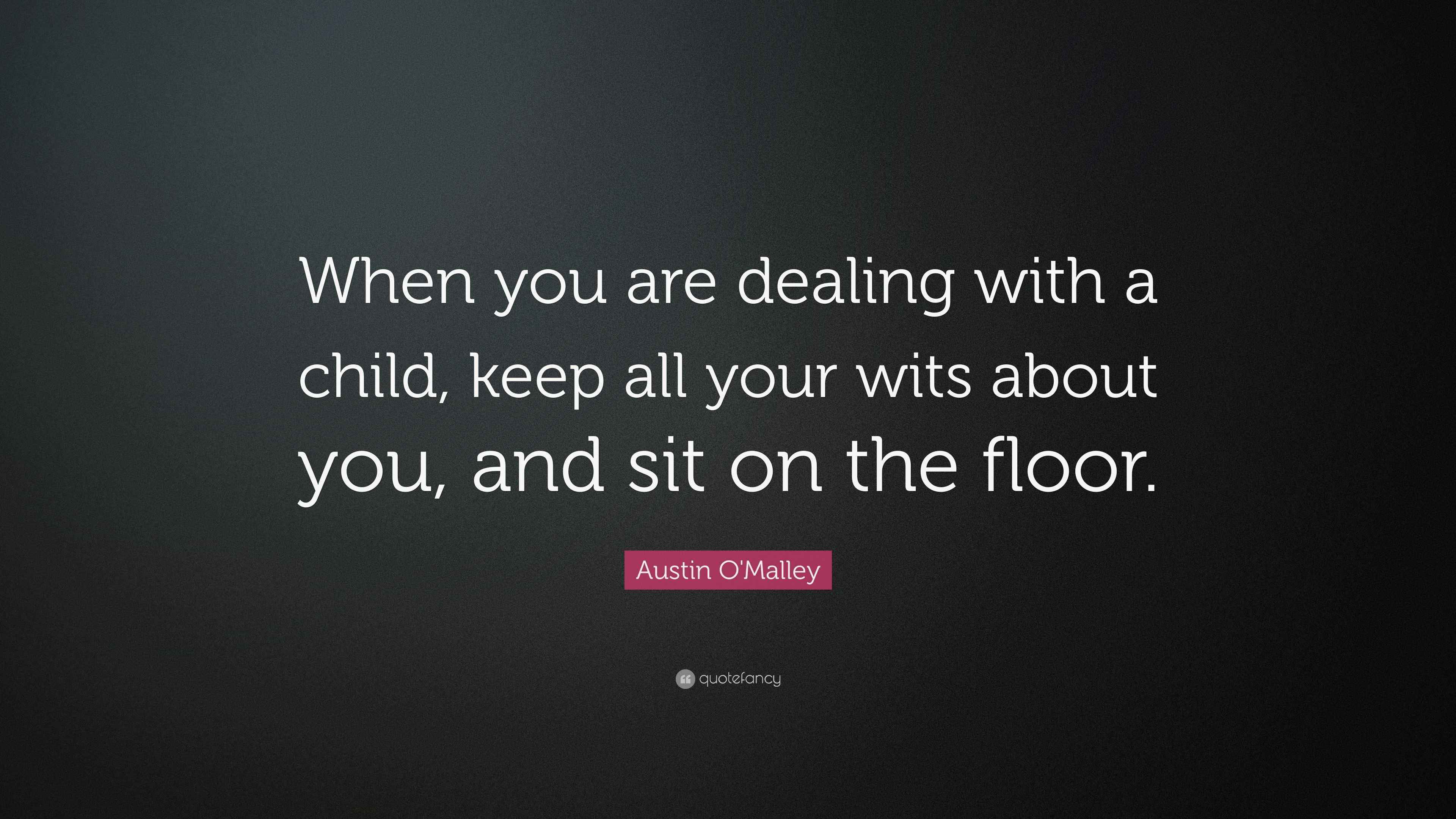 Austin O'Malley Quote “When you are dealing with a child, keep all