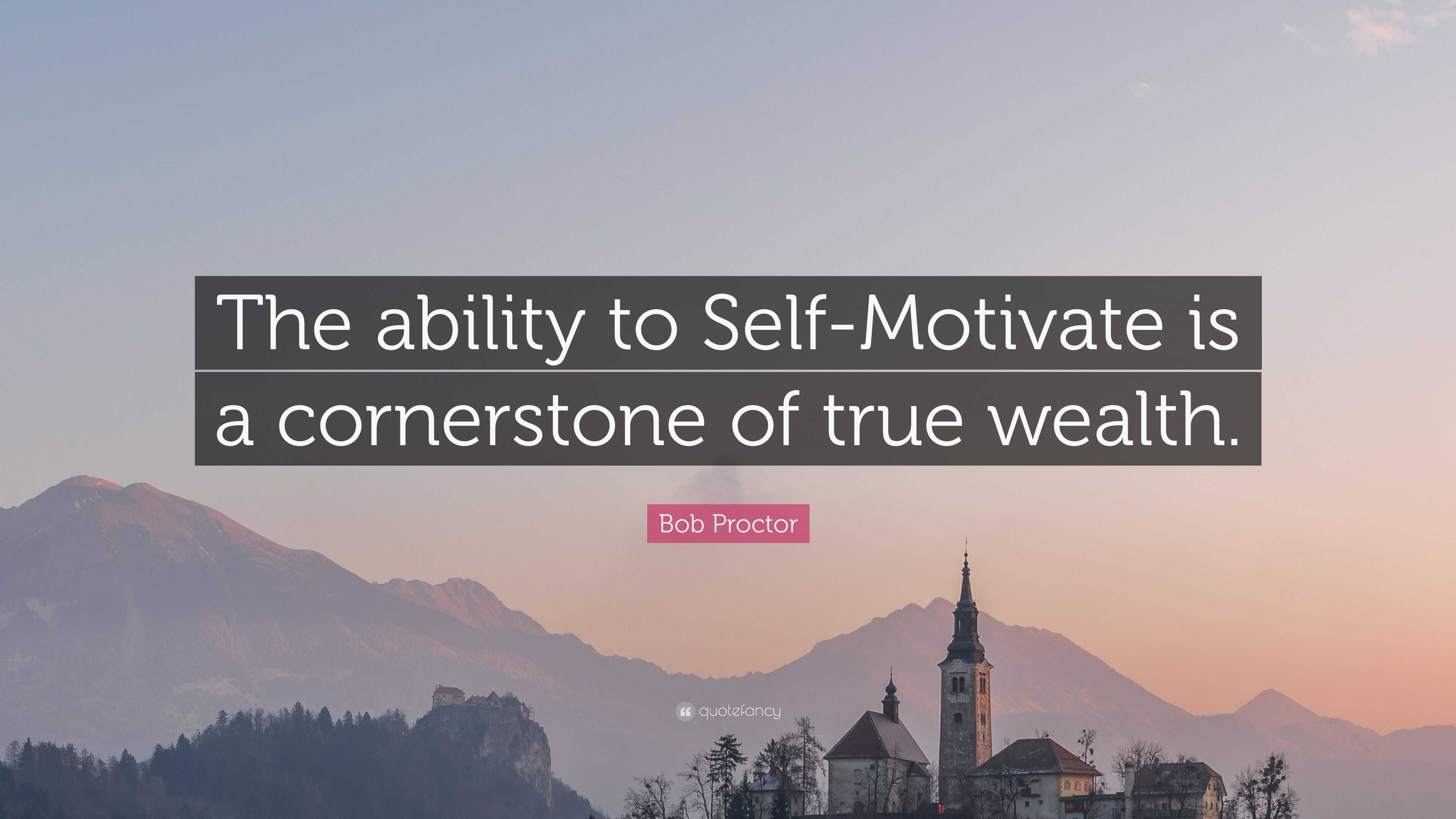 Bob Proctor Quote: “The ability to Self-Motivate is a cornerstone of ...