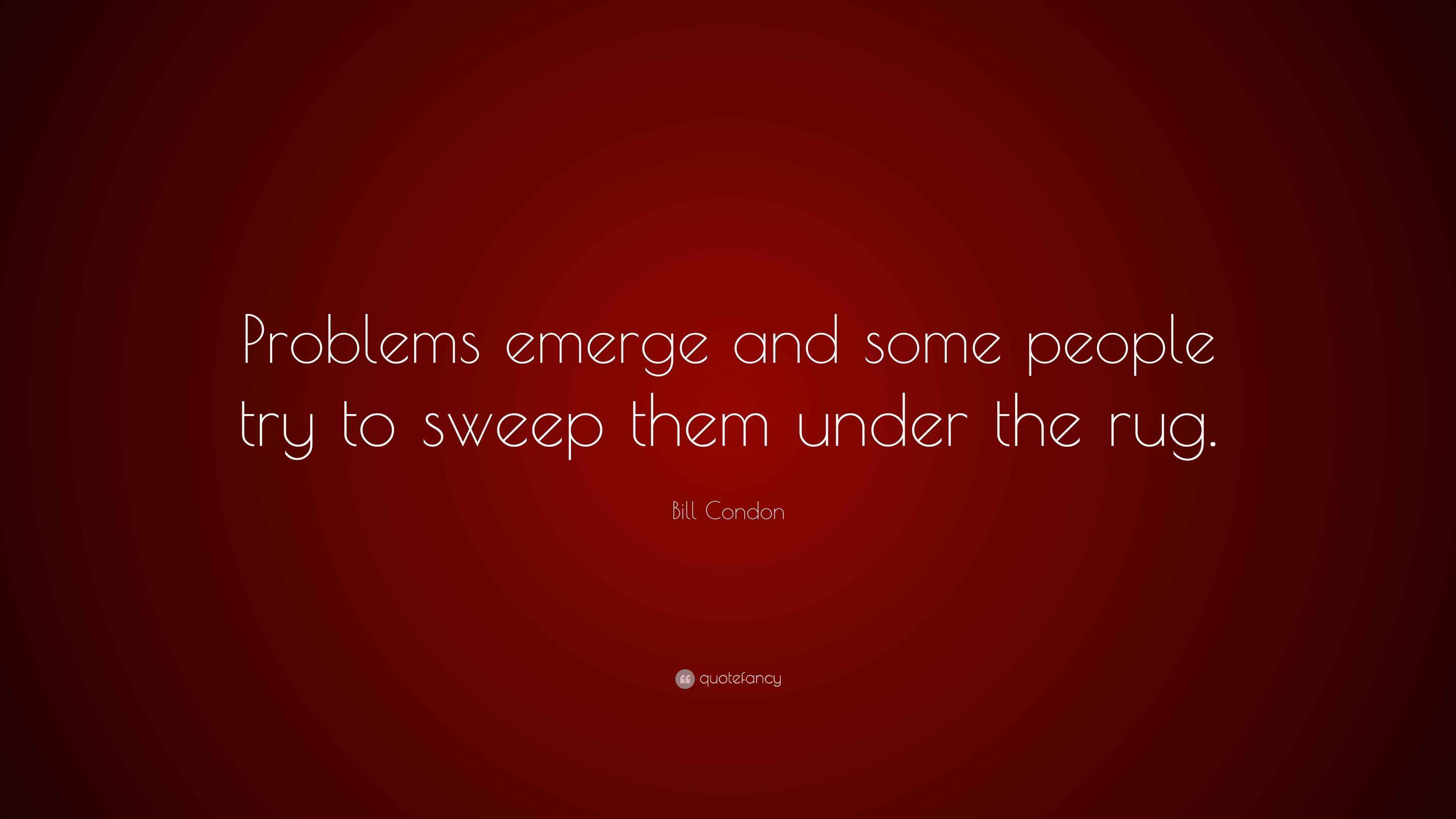 Bill Condon Quote “Problems emerge and some people try to sweep them