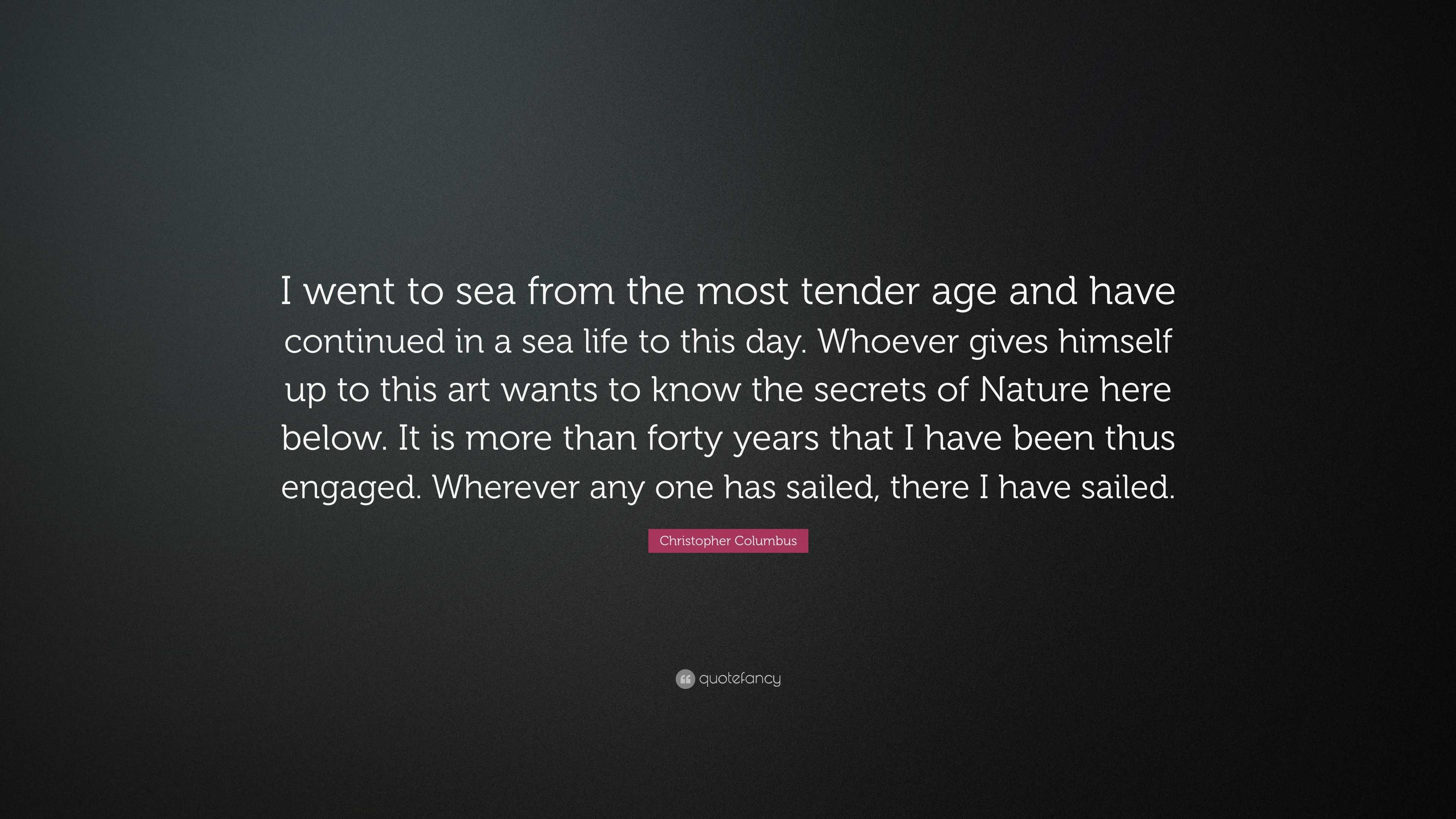 Christopher Columbus Quote: “I went to sea from the most tender age and ...