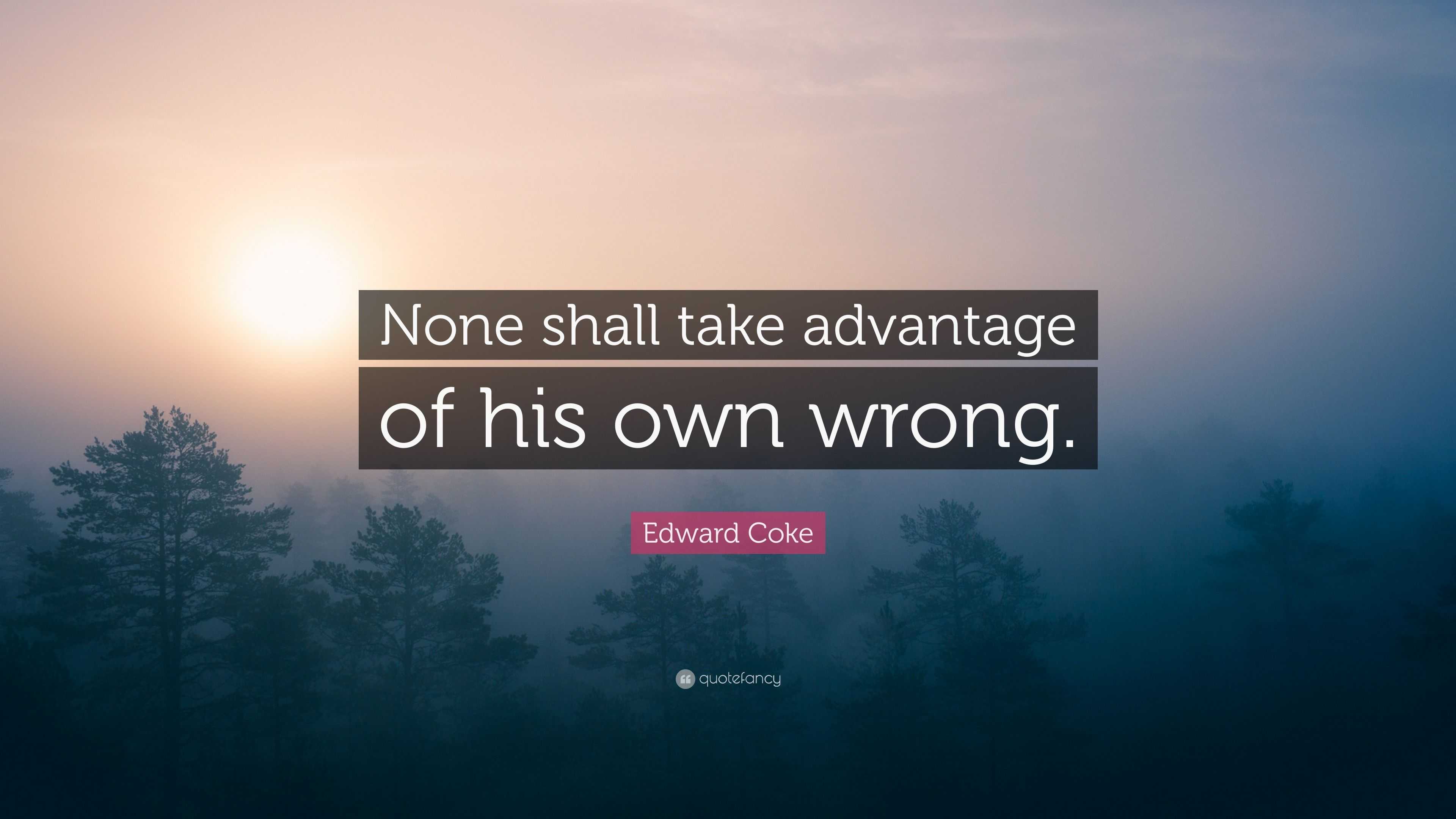 Edward Coke Quote: “None shall take advantage of his own wrong.”