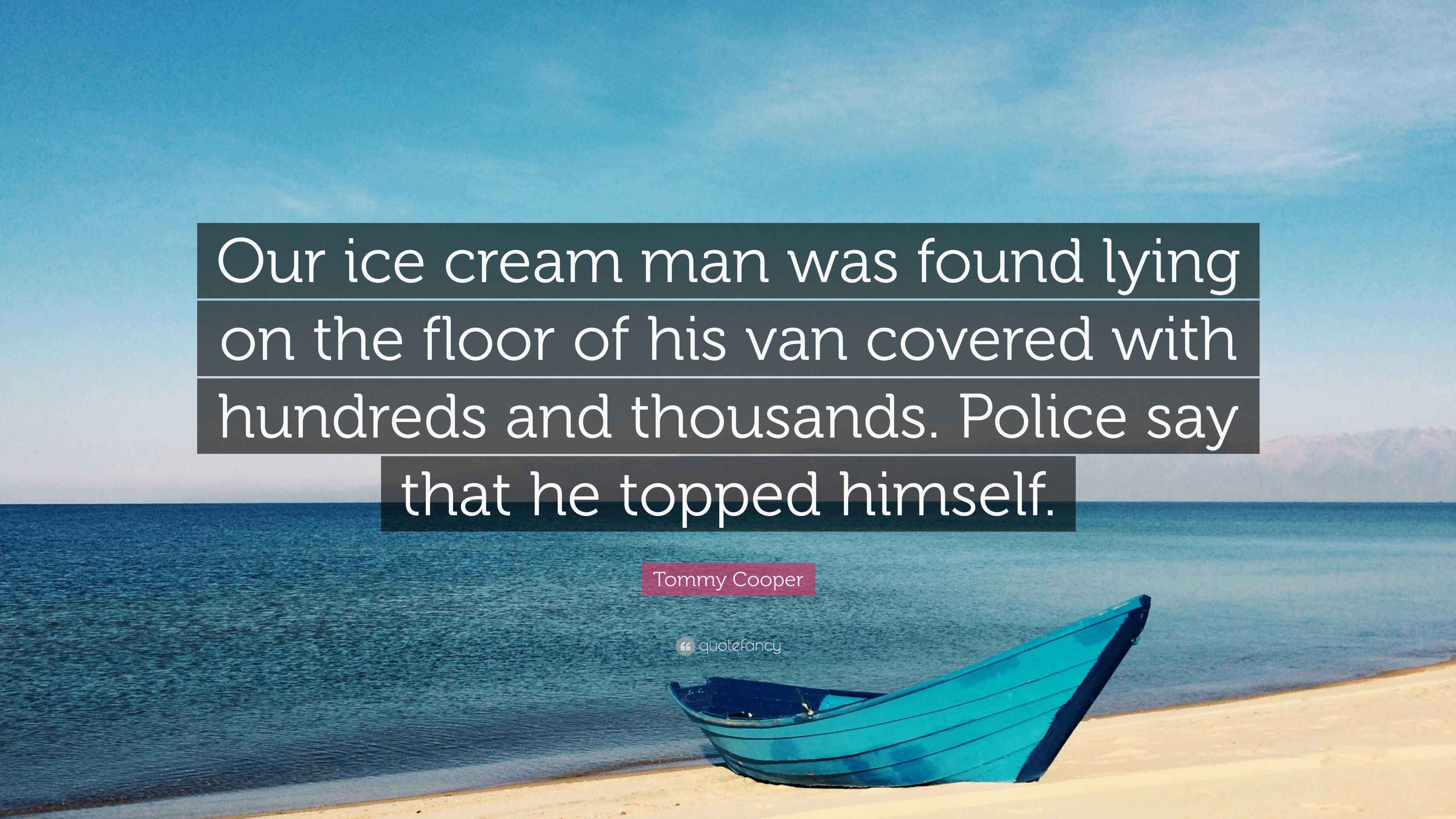 Tommy Cooper Quote “Our ice cream man was found lying on the floor of