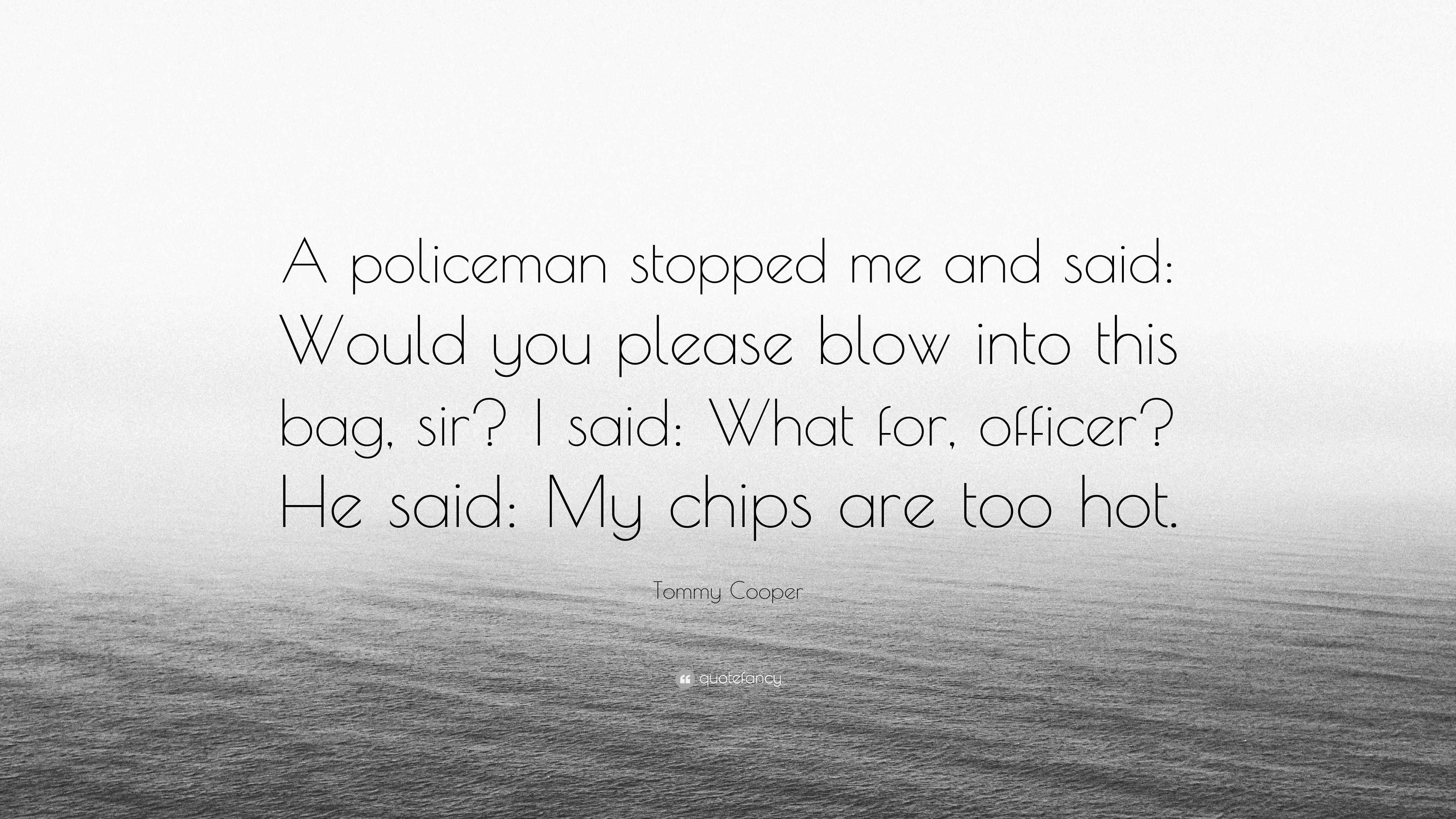 Tommy Cooper Quote: “A policeman stopped me and said: Would you please blow  into this bag, sir? I said: What for, officer? He said: My chips ...”