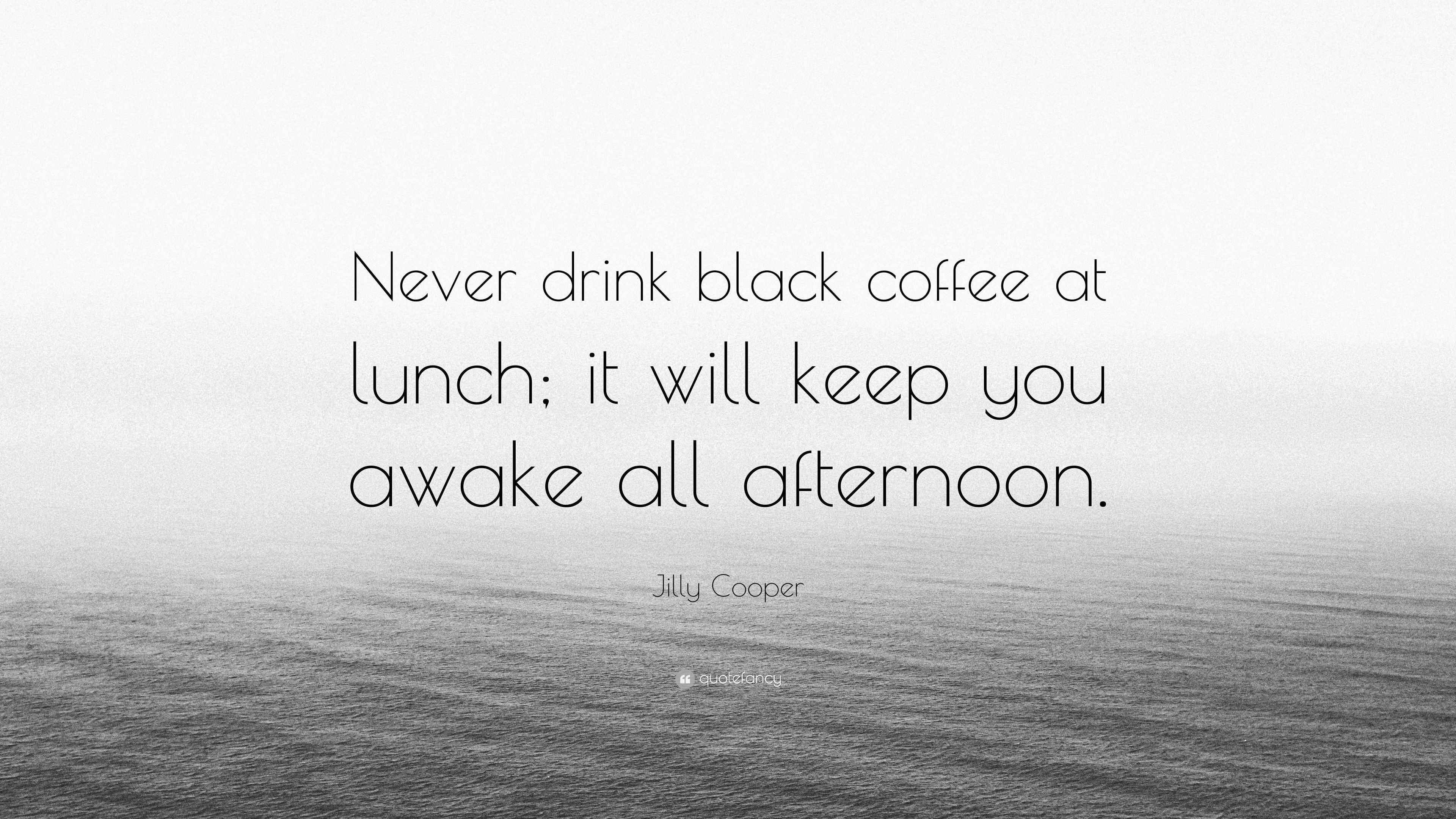 Jilly Cooper Quote “Never drink black coffee at lunch; it will keep you awake all afternoon.”