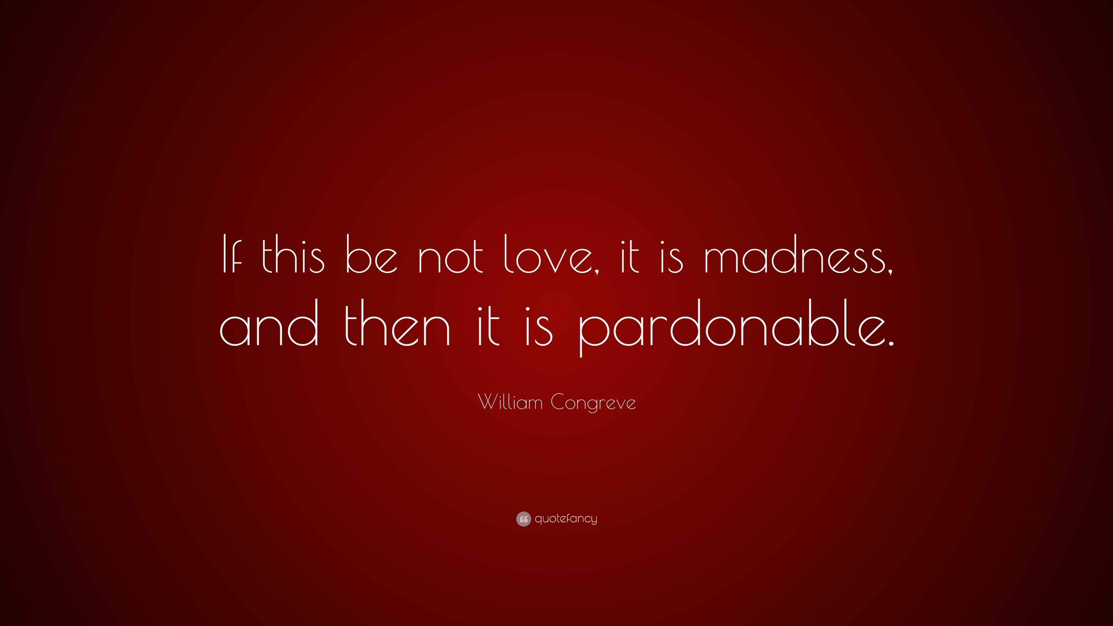 William Congreve Quote: “If this be not love, it is madness, and then ...