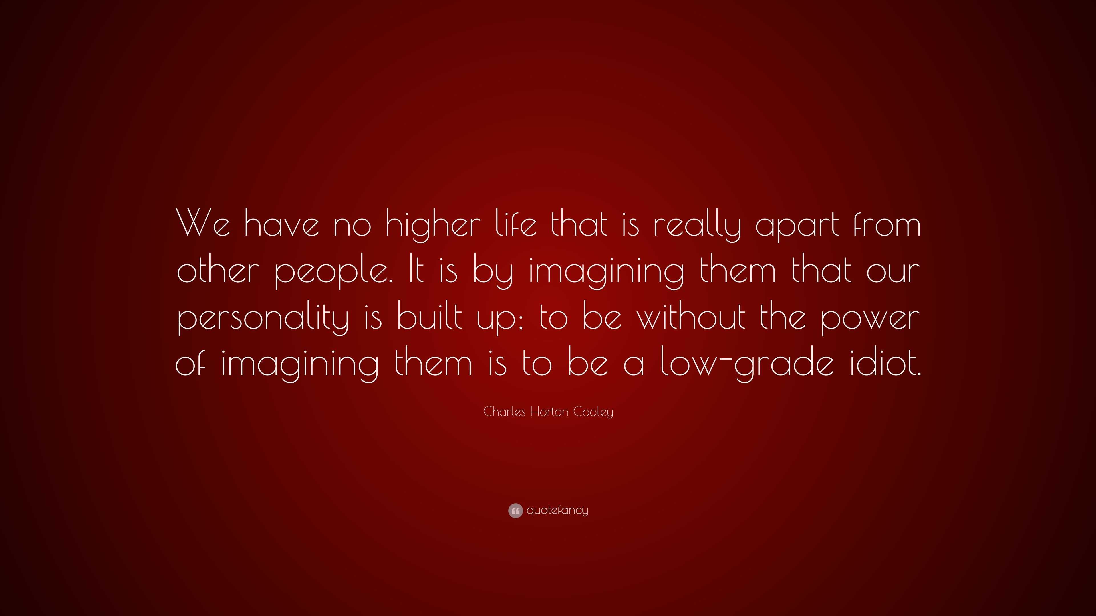 Charles Horton Cooley Quote: “We have no higher life that is really ...