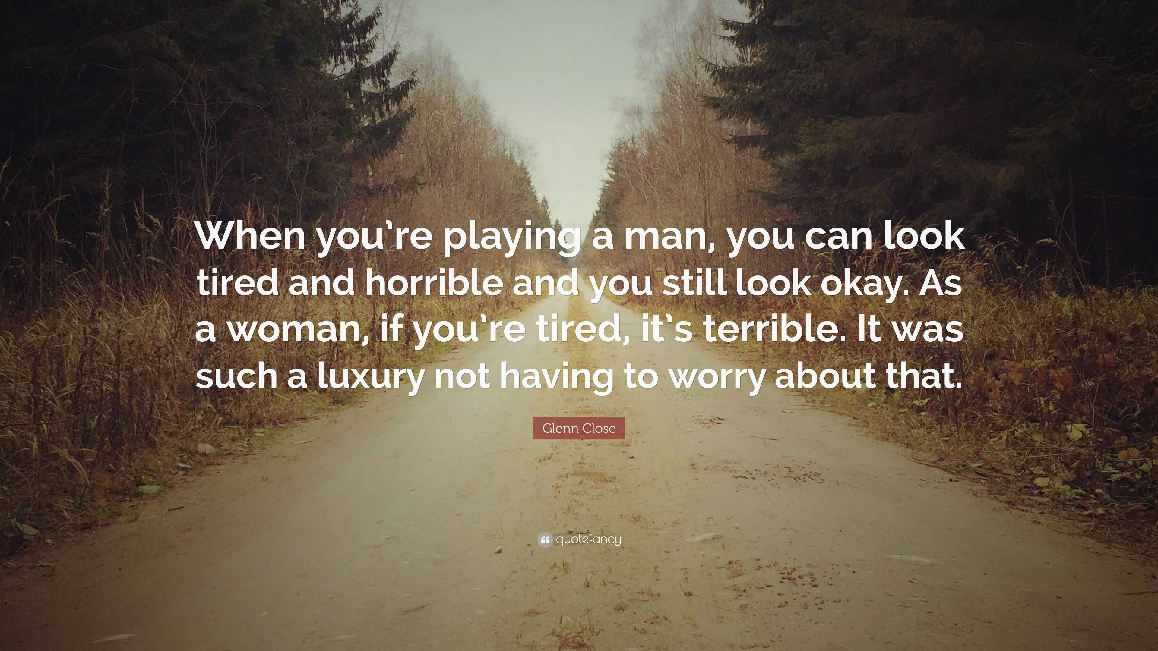 Glenn Close Quote: “When you’re playing a man, you can look tired and ...