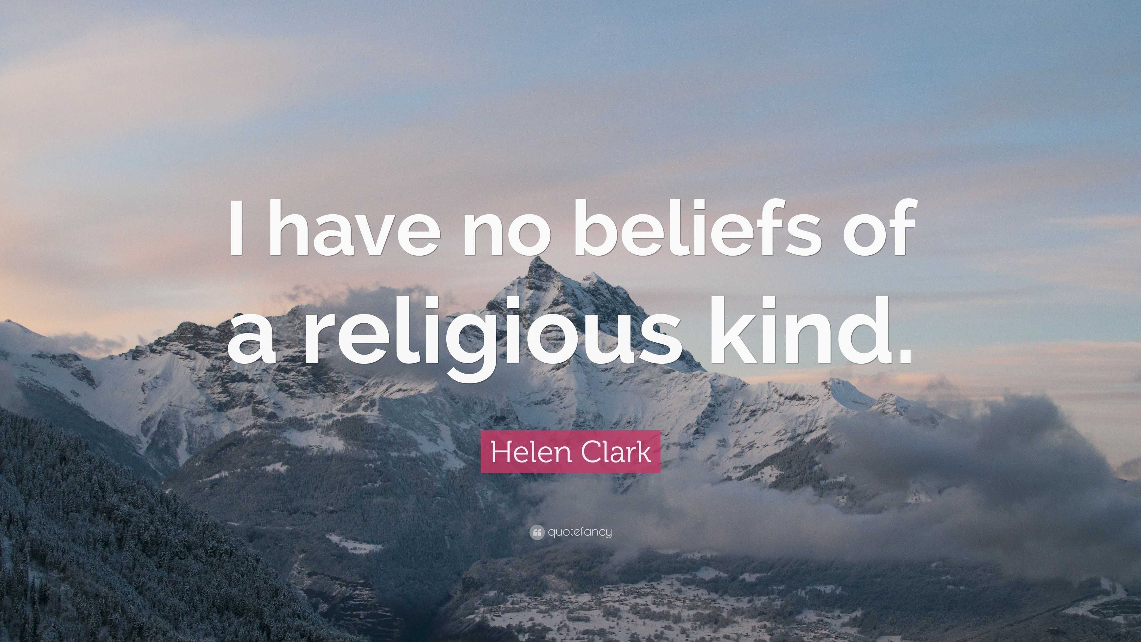 Helen Clark Quote: “I have no beliefs of a religious kind.”