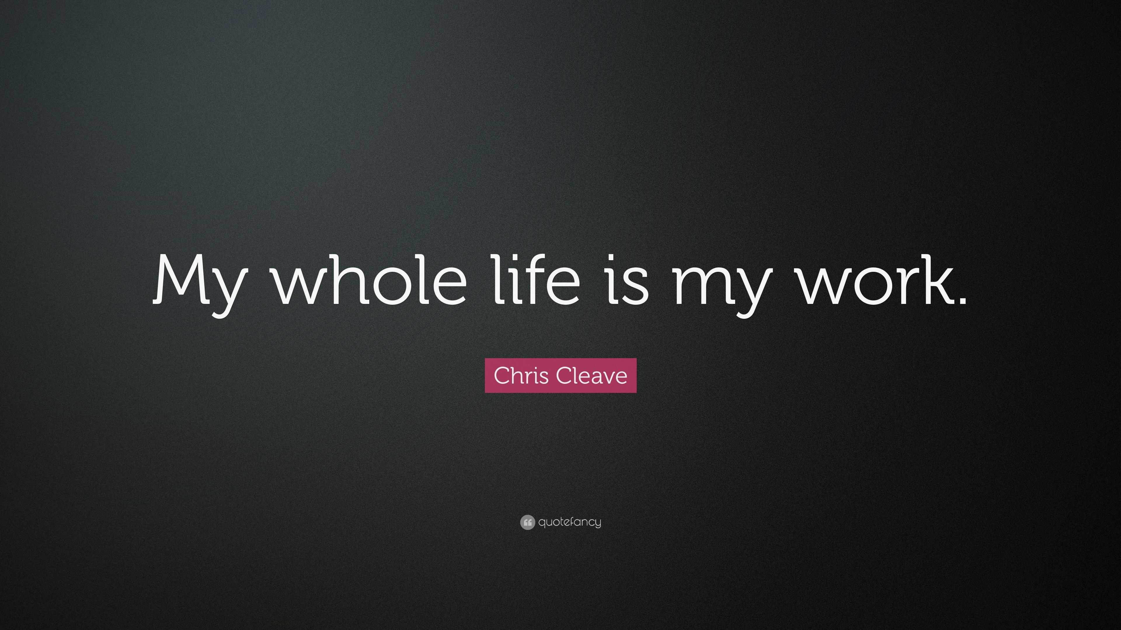 Chris Cleave Quote: “My whole life is my work.”