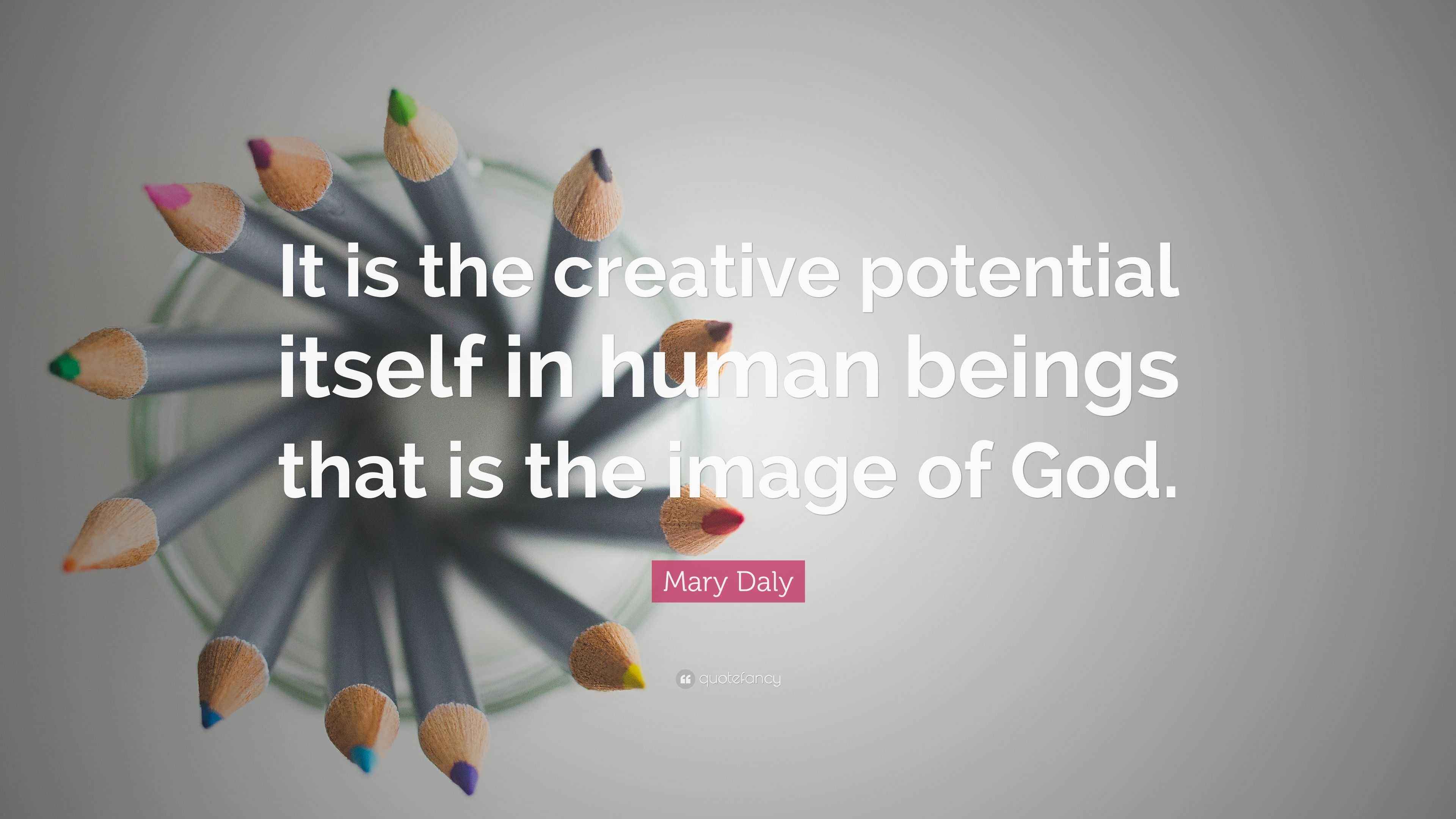 Mary Daly Quote “It is the creative potential itself in human beings