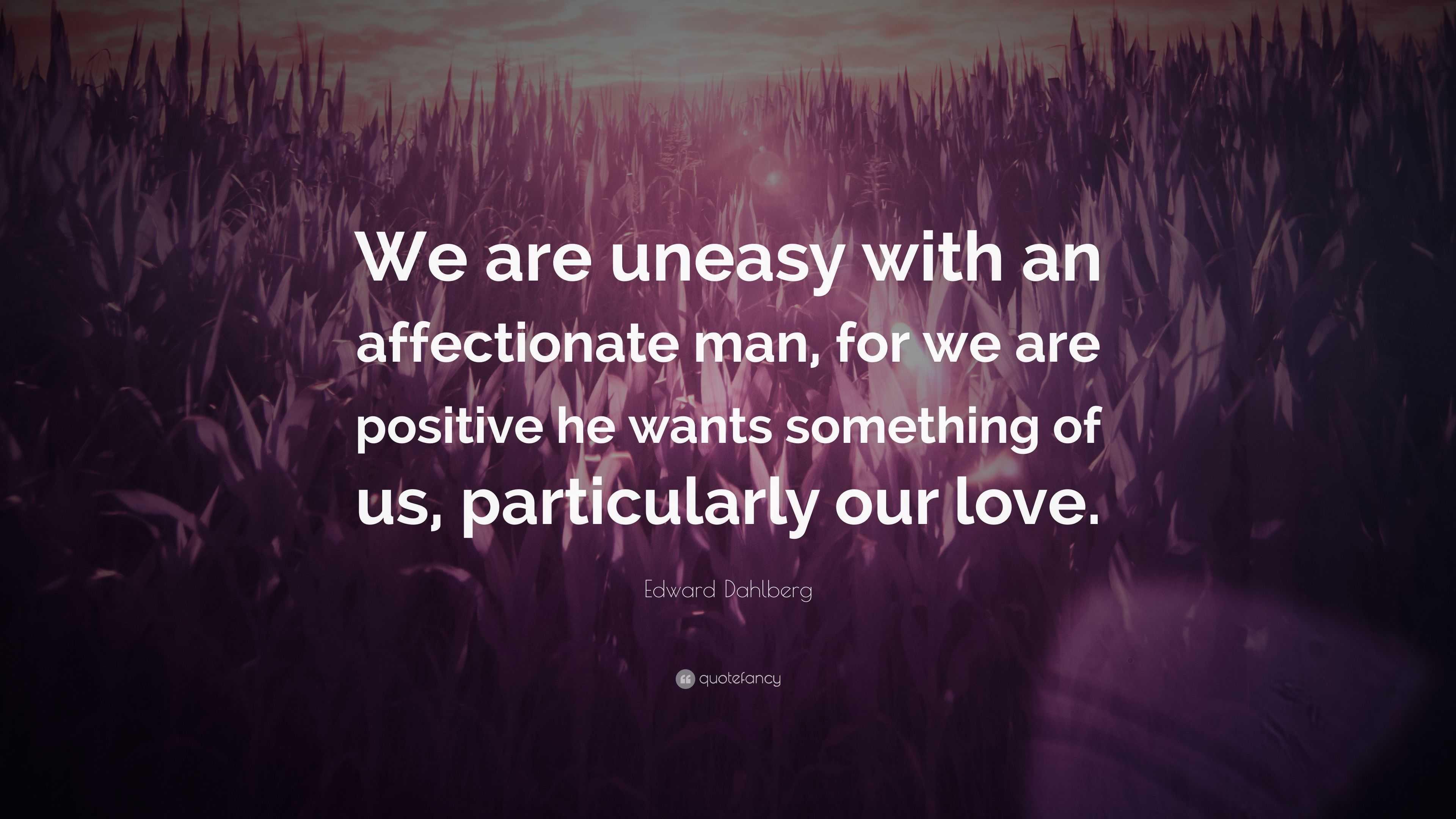 Edward Dahlberg Quote: “We are uneasy with an affectionate man, for we ...