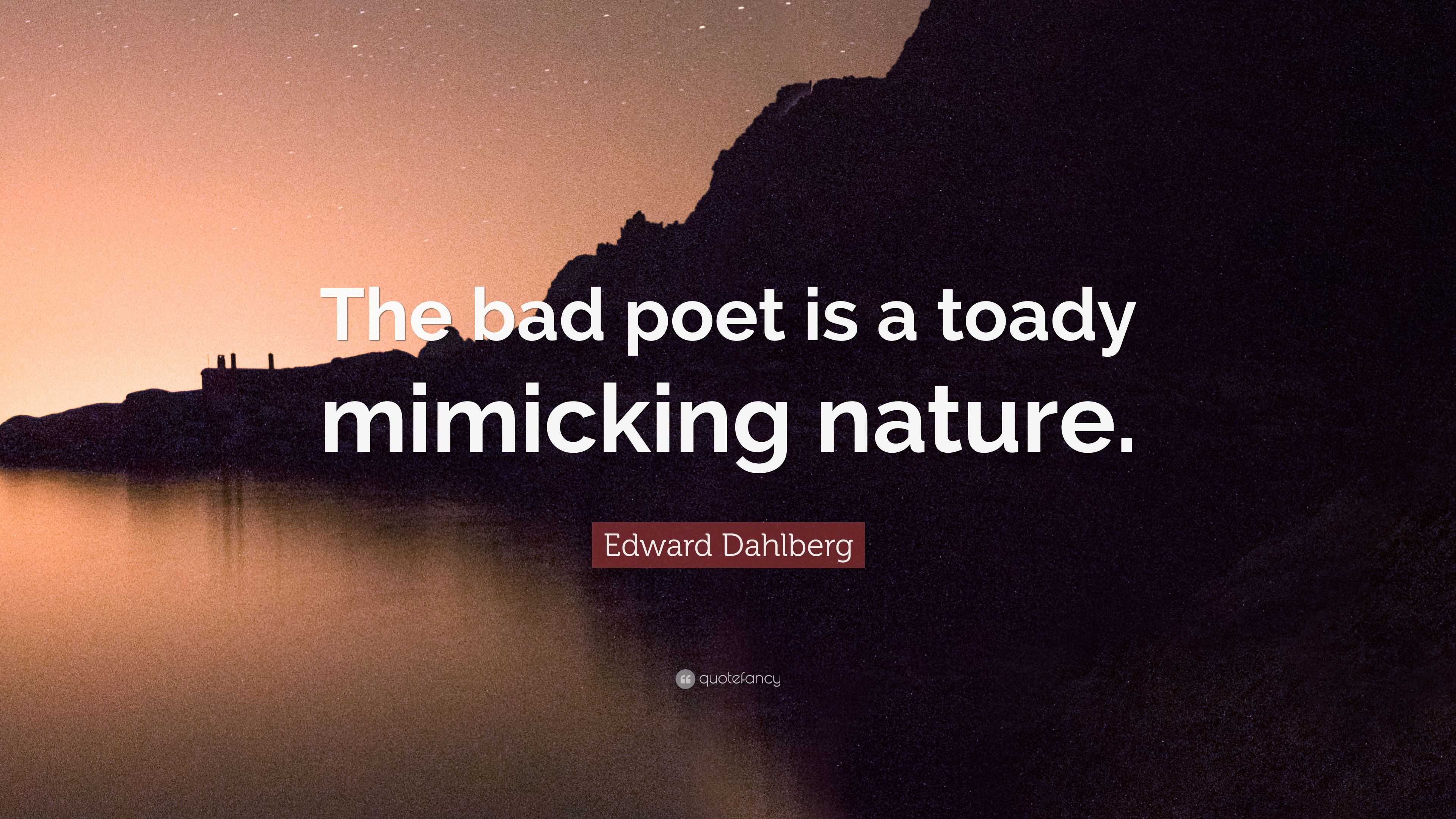 Edward Dahlberg Quote: “The bad poet is a toady mimicking nature.”