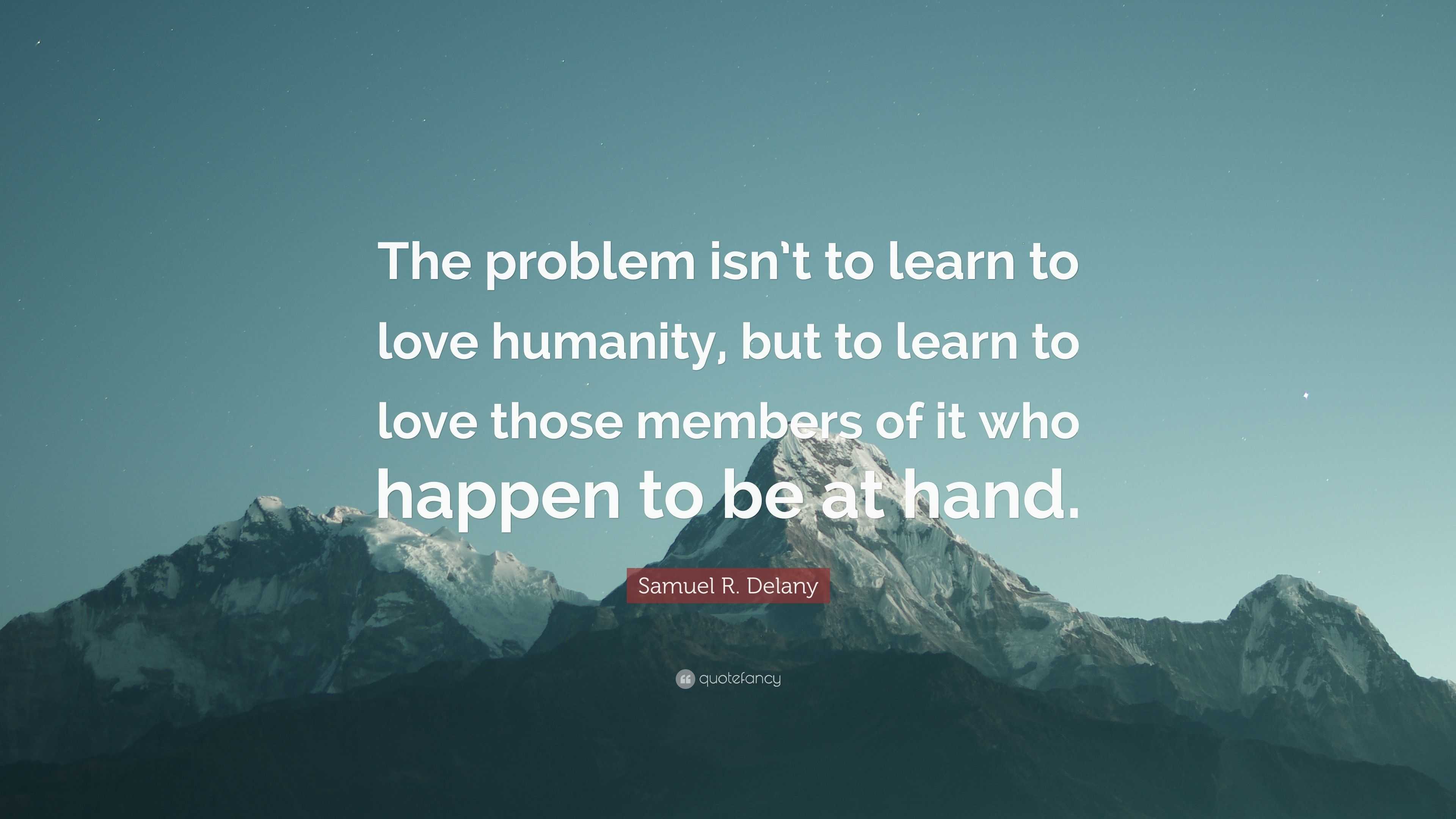 Samuel R. Delany Quote: “The problem isn’t to learn to love humanity ...