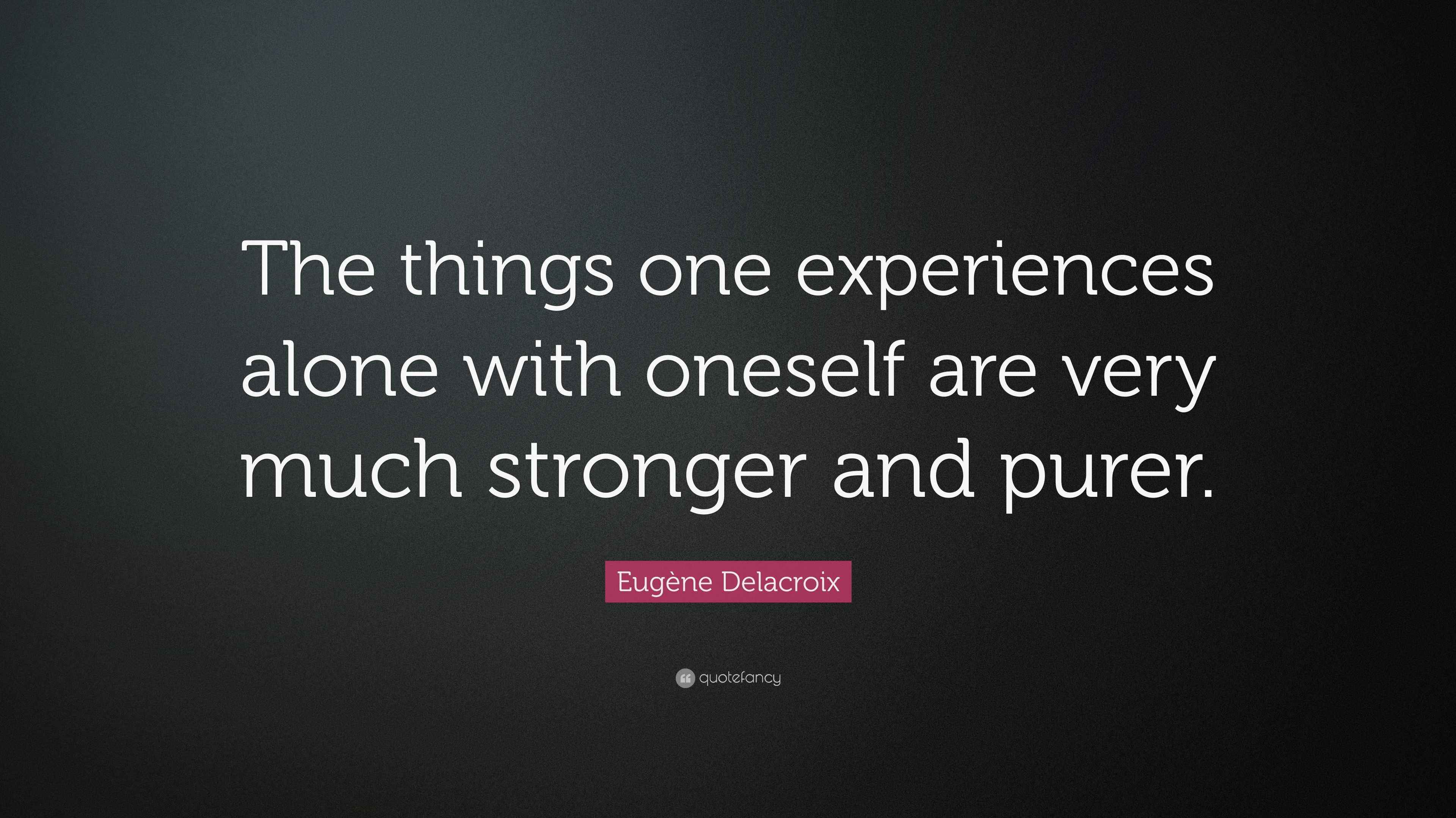Eugène Delacroix Quote “The things one experiences alone with oneself
