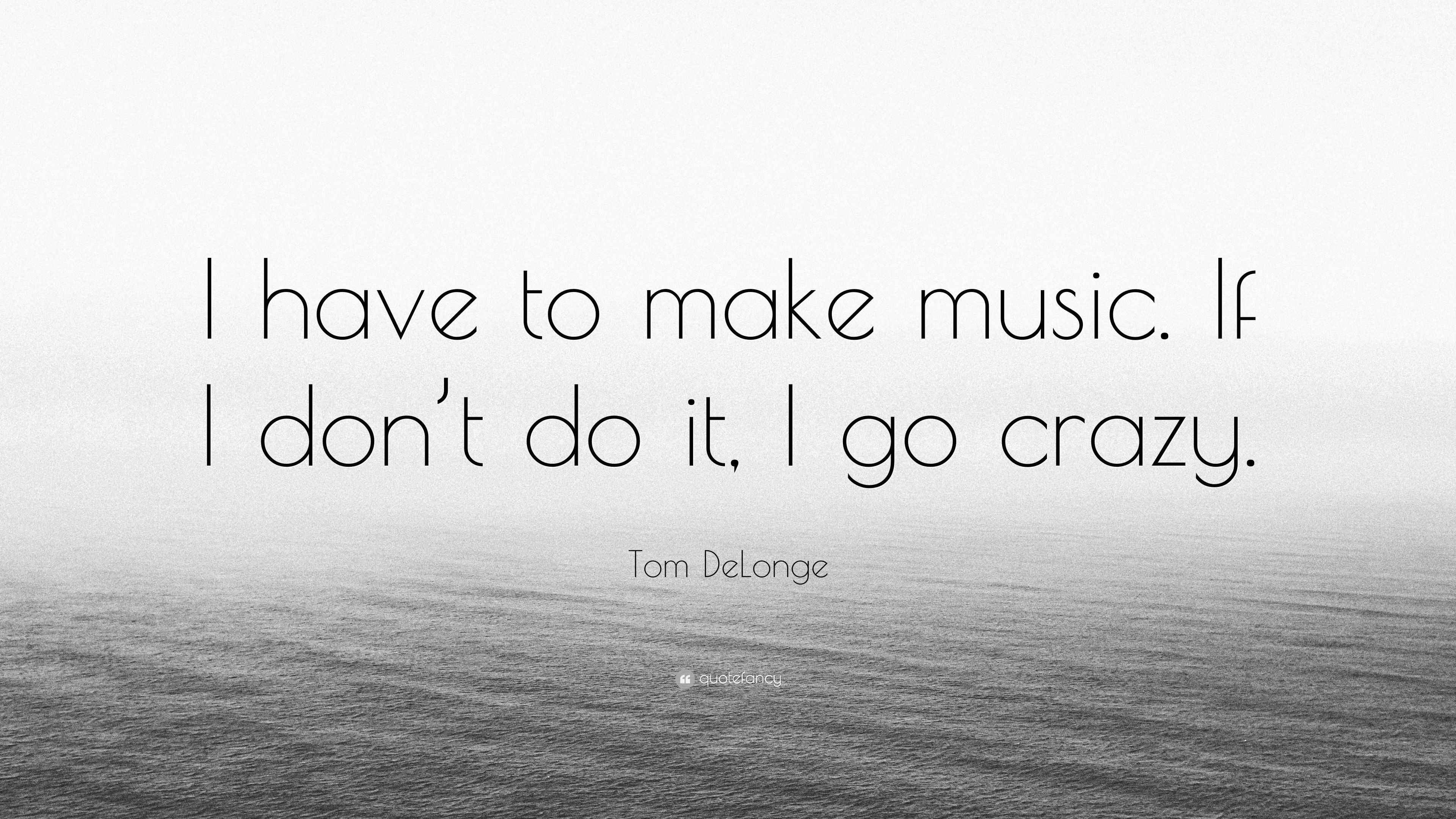 Tom DeLonge Quote “I have to make music. If I don’t do it, I go crazy.”