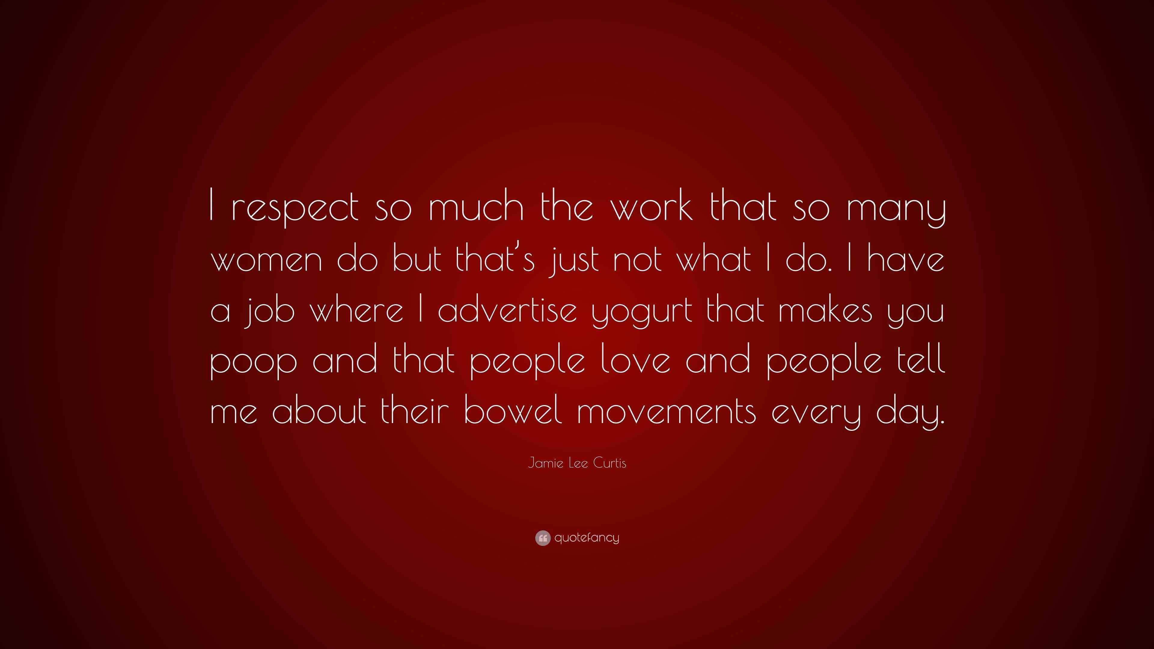 Jamie Lee Curtis Quote “I respect so much the work that so many women