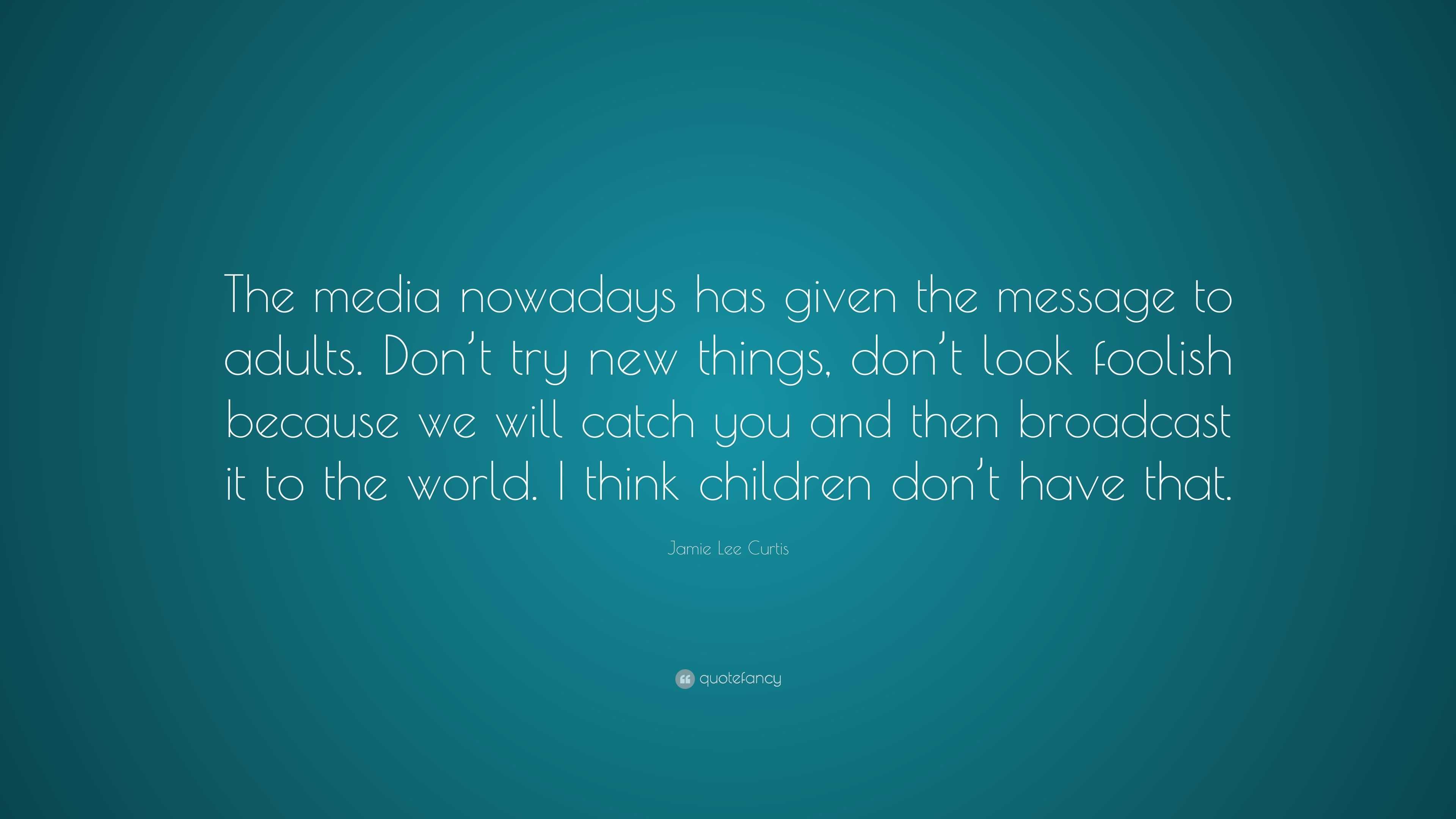 Jamie Lee Curtis Quote: “The media nowadays has given the message to ...